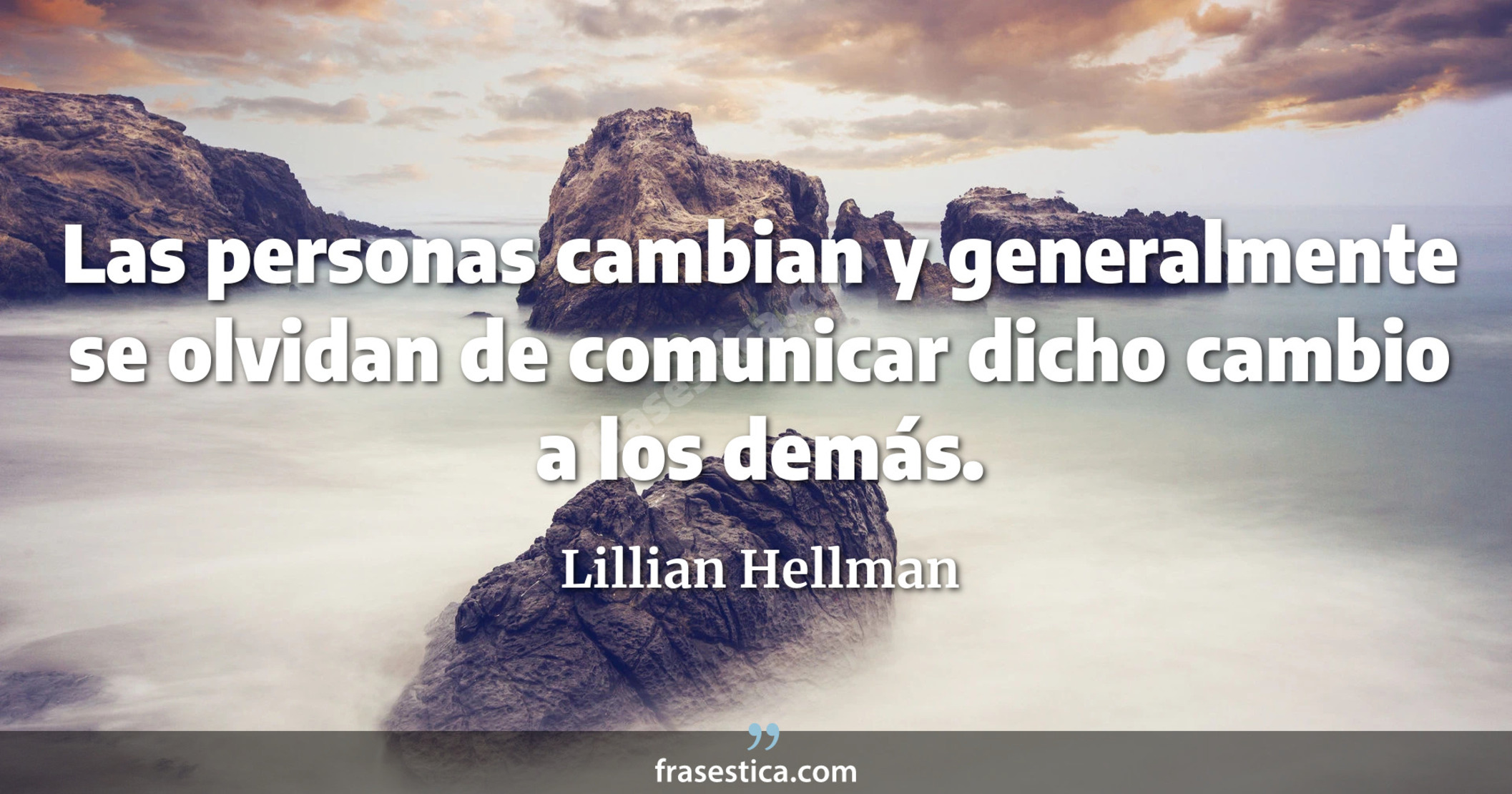 Las personas cambian y generalmente se olvidan de comunicar dicho cambio a los demás. - Lillian Hellman