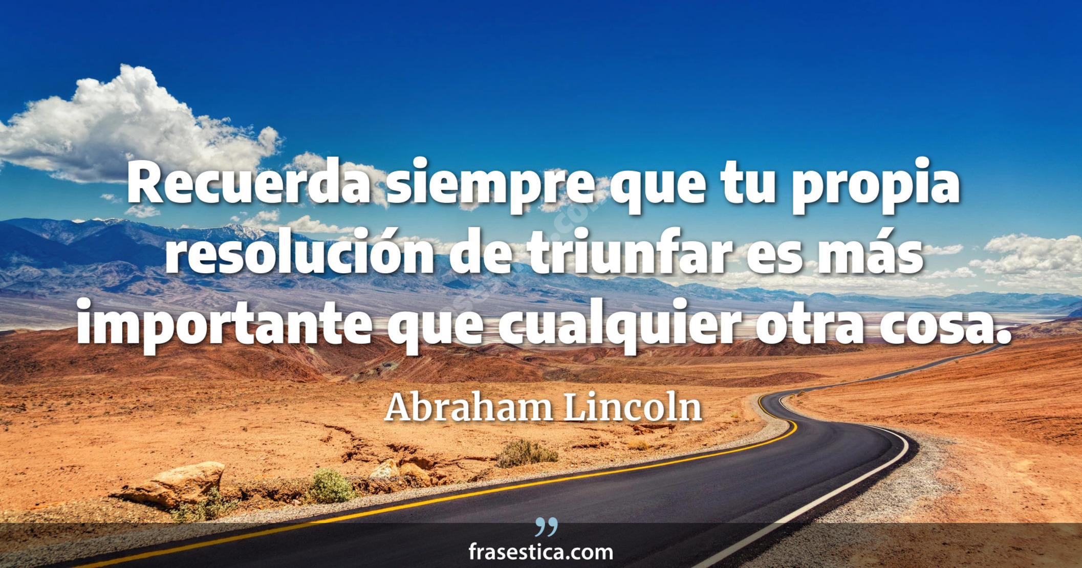Recuerda siempre que tu propia resolución de triunfar es más importante que cualquier otra cosa. - Abraham Lincoln