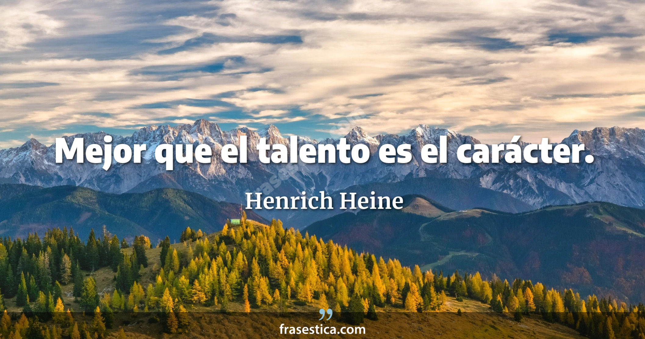 Mejor que el talento es el carácter. - Henrich Heine