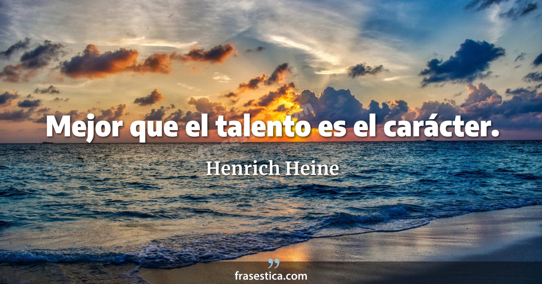 Mejor que el talento es el carácter. - Henrich Heine