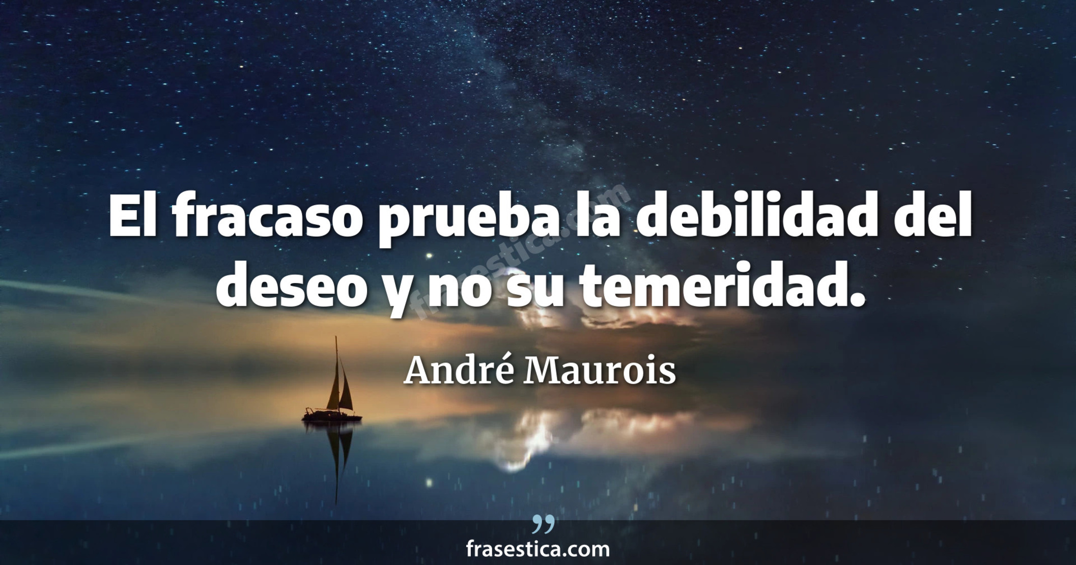 El fracaso prueba la debilidad del deseo y no su temeridad. - André Maurois