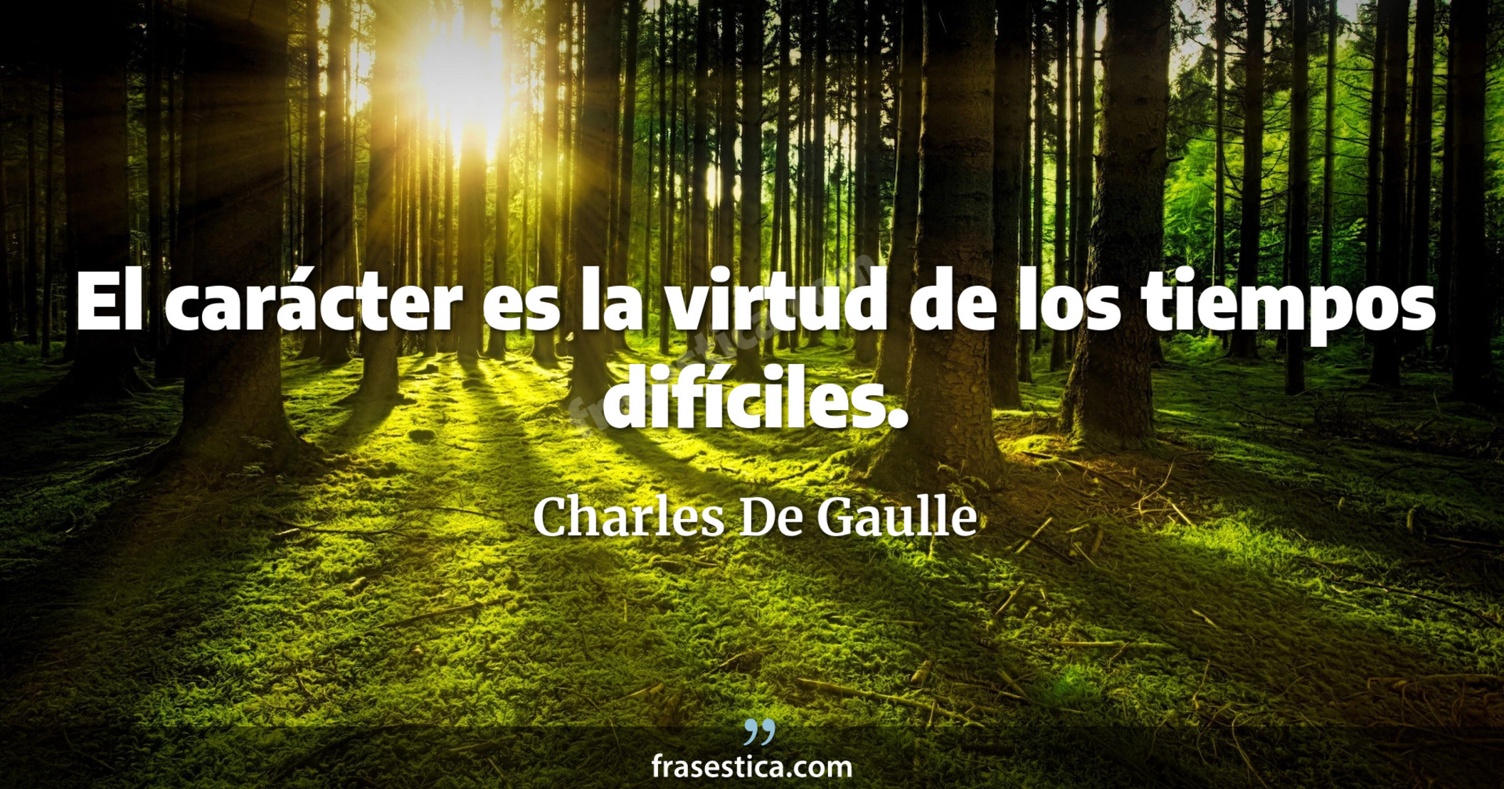 El carácter es la virtud de los tiempos difíciles. - Charles De Gaulle