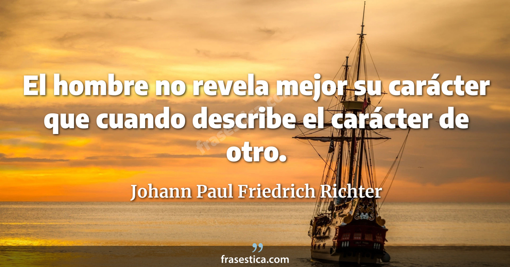 El hombre no revela mejor su carácter que cuando describe el carácter de otro. - Johann Paul Friedrich Richter