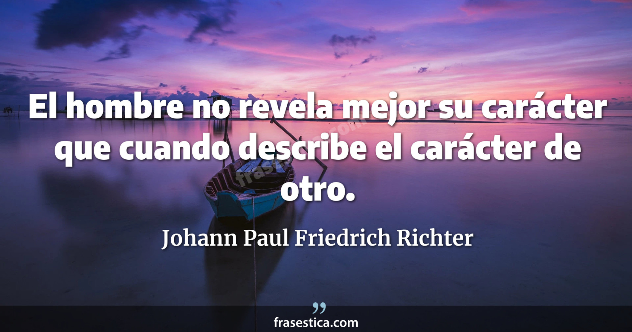 El hombre no revela mejor su carácter que cuando describe el carácter de otro. - Johann Paul Friedrich Richter