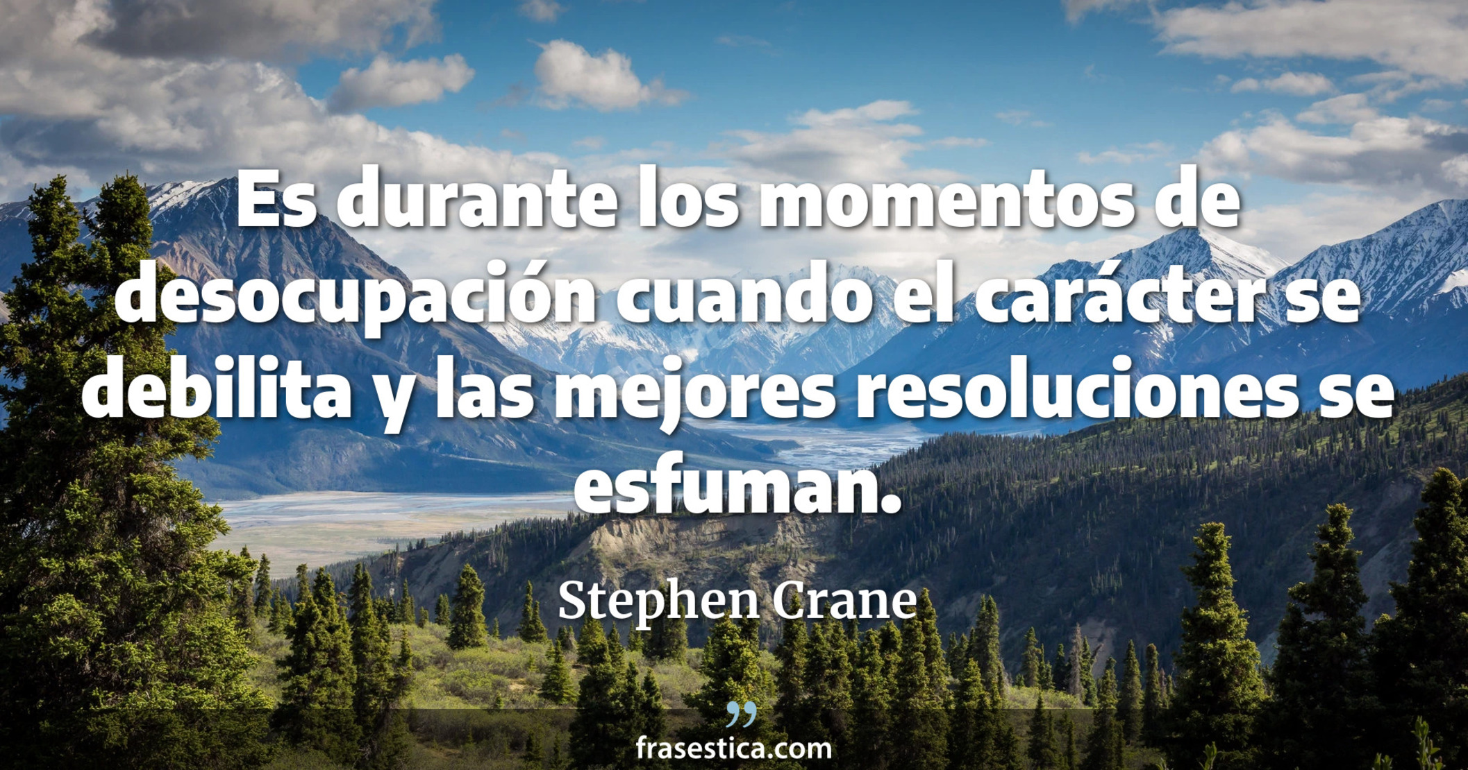 Es durante los momentos de desocupación cuando el carácter se debilita y las mejores resoluciones se esfuman. - Stephen Crane