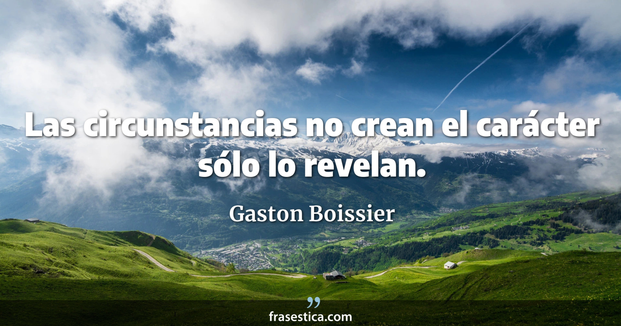 Las circunstancias no crean el carácter sólo lo revelan. - Gaston Boissier