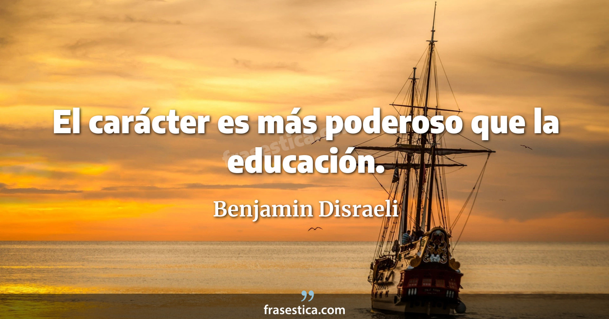 El carácter es más poderoso que la educación. - Benjamin Disraeli