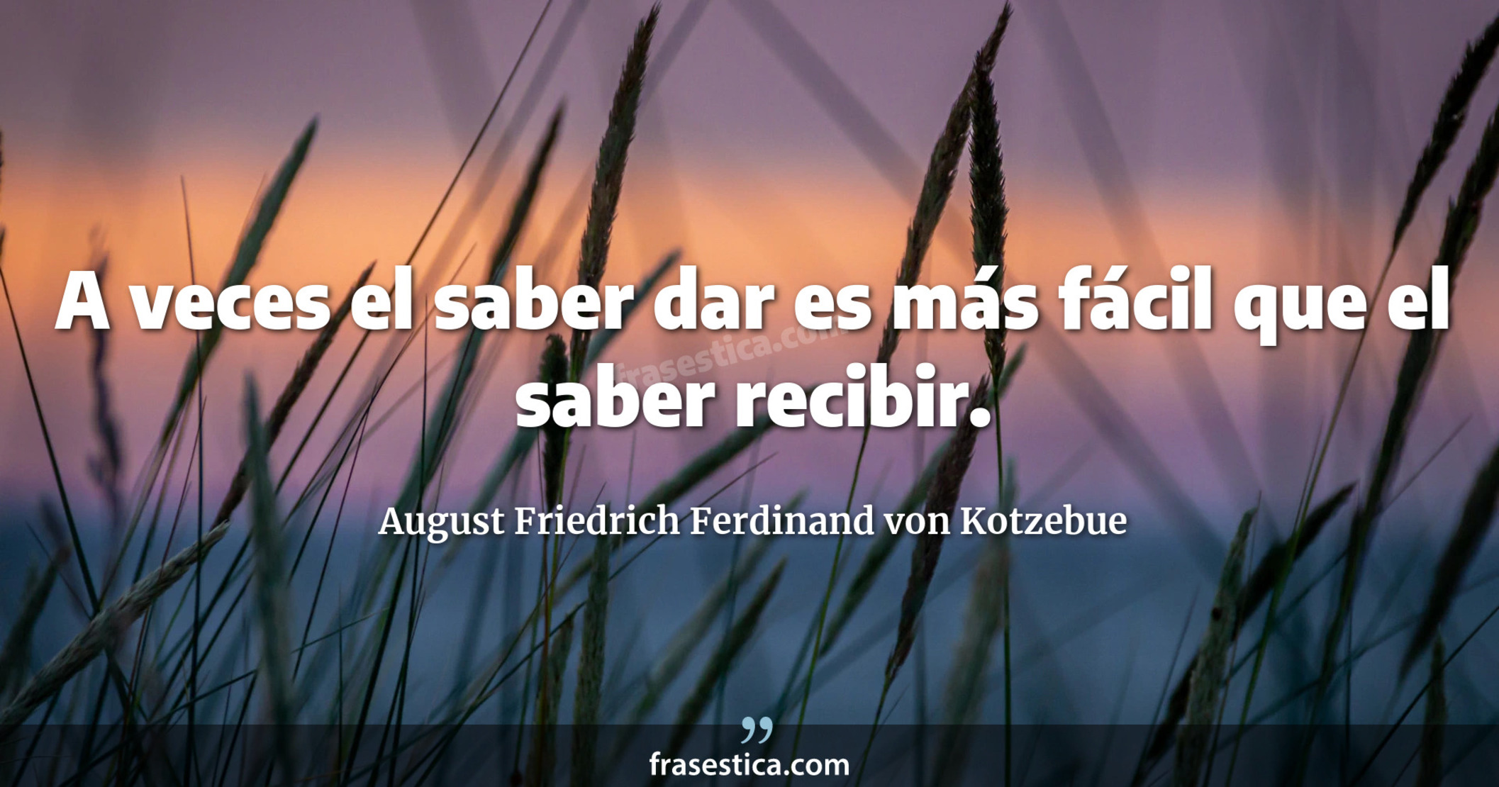 A veces el saber dar es más fácil que el saber recibir. - August Friedrich Ferdinand von Kotzebue