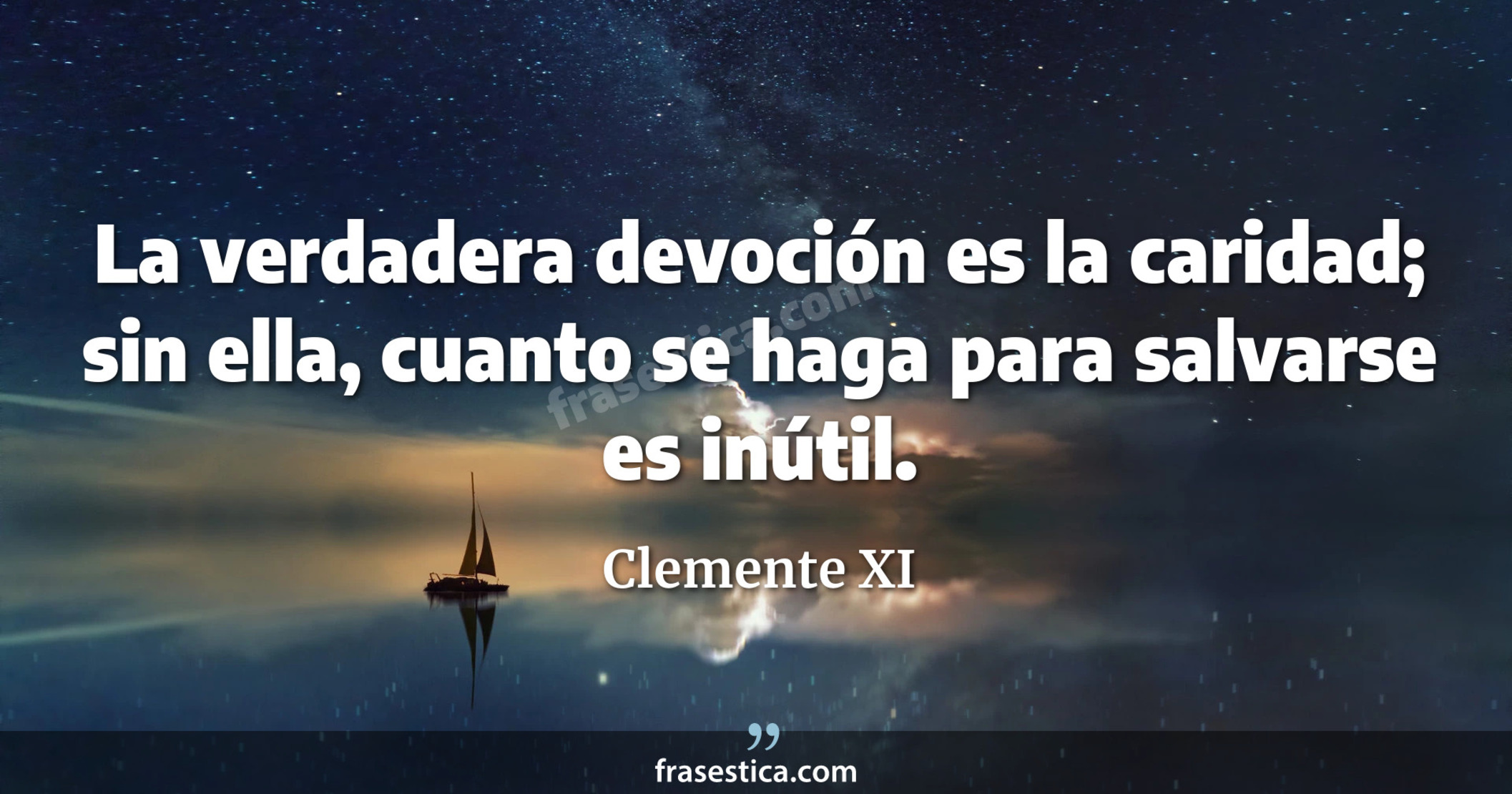 La verdadera devoción es la caridad; sin ella, cuanto se haga para salvarse es inútil. - Clemente XI