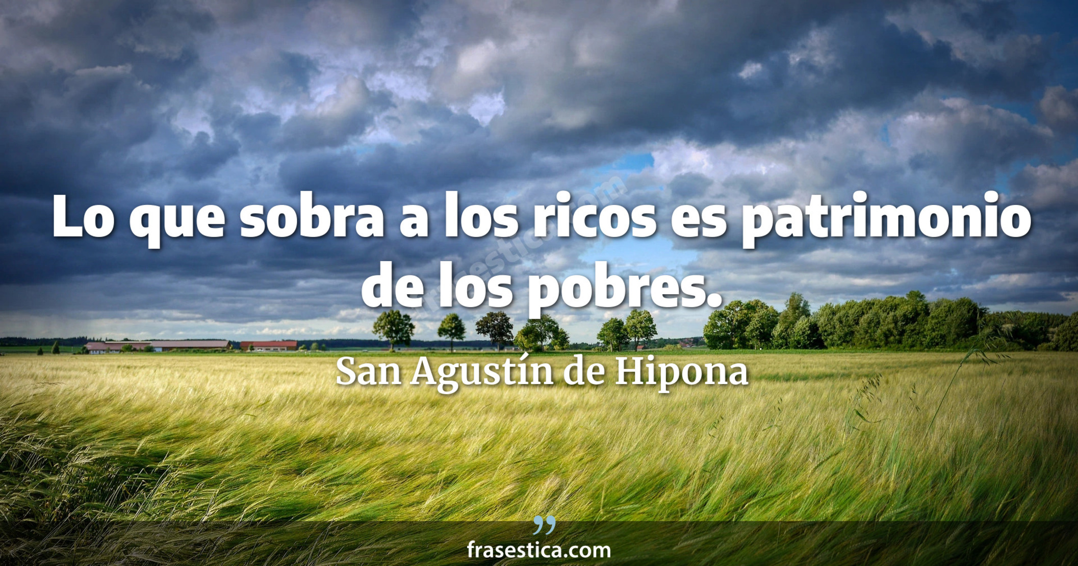 Lo que sobra a los ricos es patrimonio de los pobres. - San Agustín de Hipona