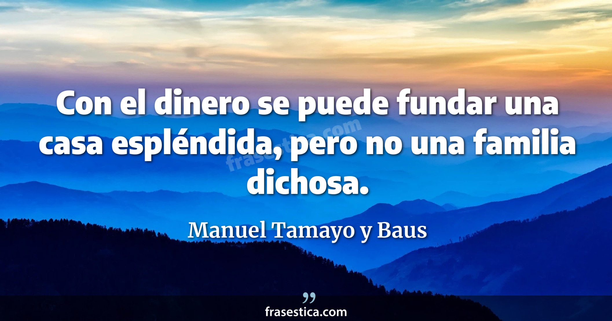Con el dinero se puede fundar una casa espléndida, pero no una familia dichosa. - Manuel Tamayo y Baus
