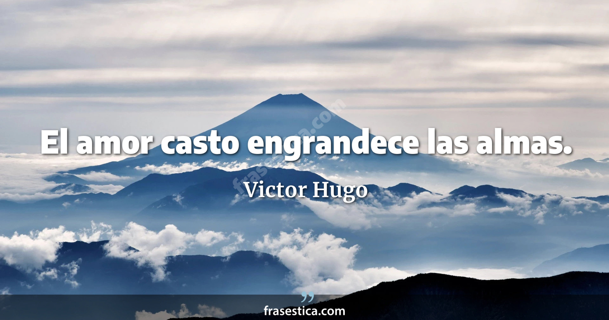 El amor casto engrandece las almas. - Victor Hugo
