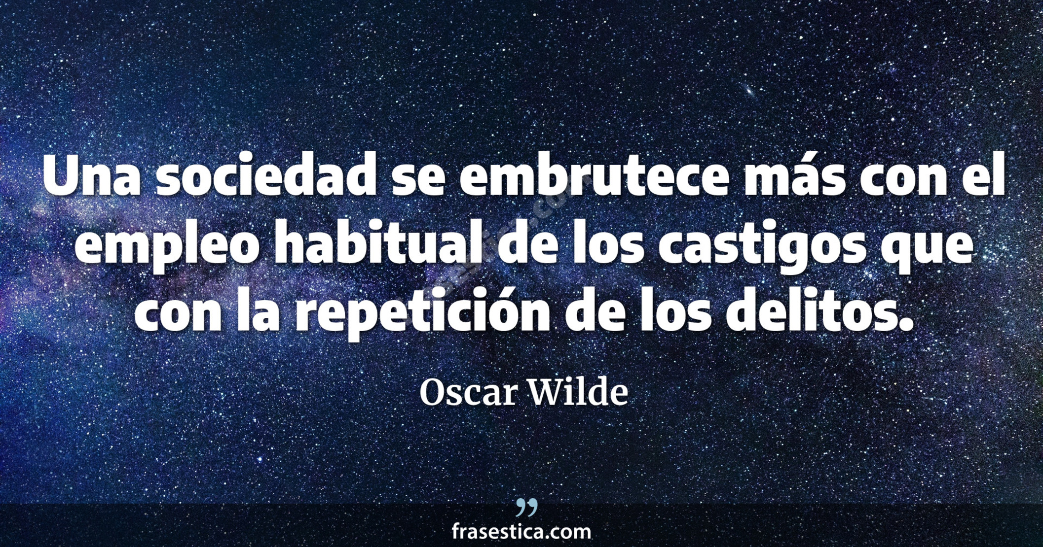 Una sociedad se embrutece más con el empleo habitual de los castigos que con la repetición de los delitos. - Oscar Wilde