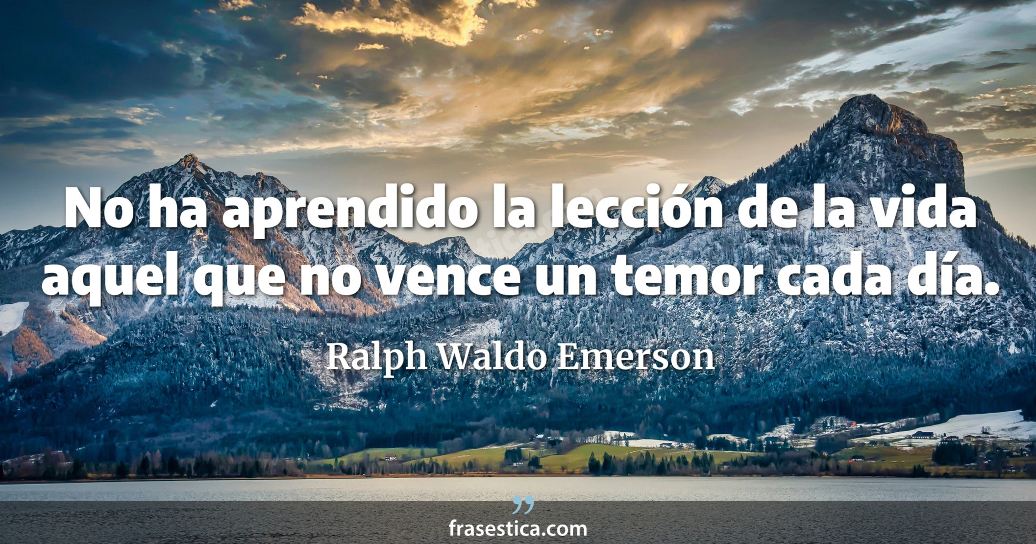 No ha aprendido la lección de la vida aquel que no vence un temor cada día. - Ralph Waldo Emerson