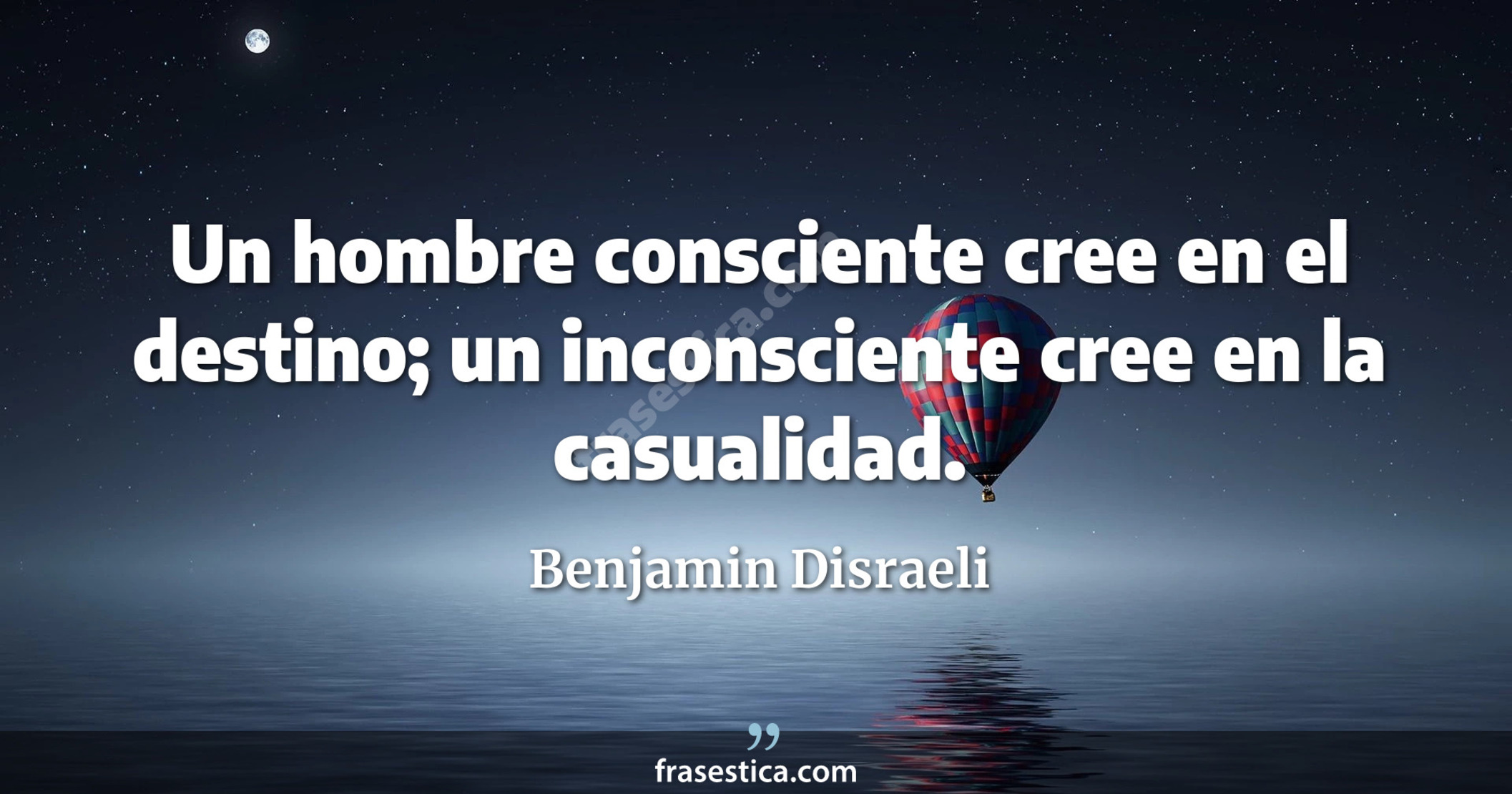 Un hombre consciente cree en el destino; un inconsciente cree en la casualidad. - Benjamin Disraeli