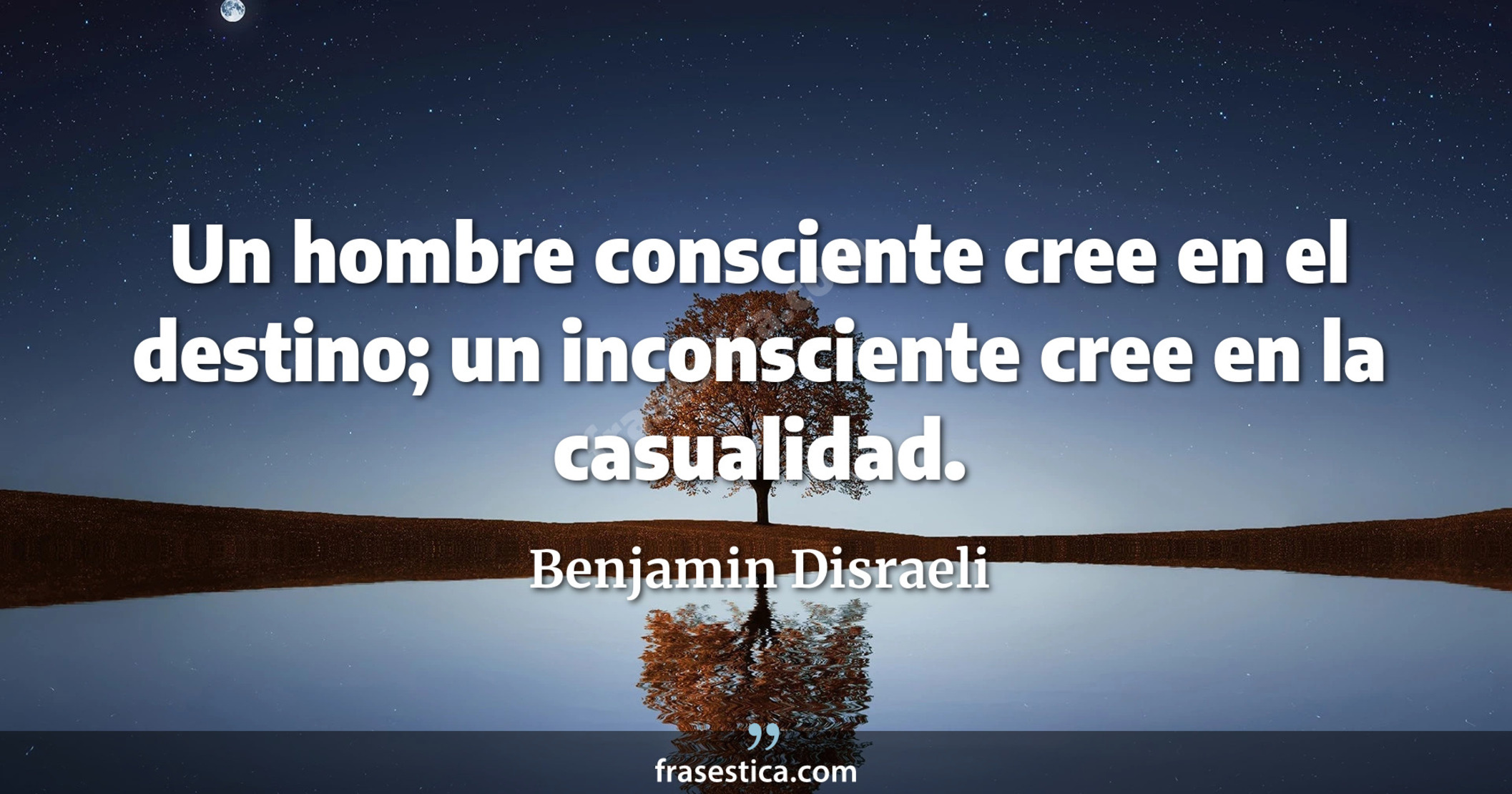 Un hombre consciente cree en el destino; un inconsciente cree en la casualidad. - Benjamin Disraeli