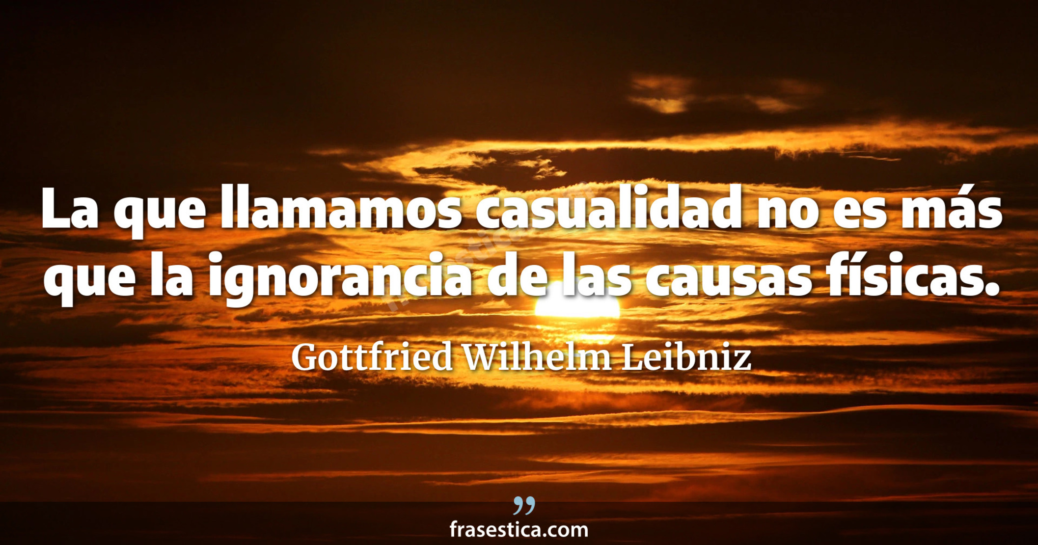 La que llamamos casualidad no es más que la ignorancia de las causas físicas. - Gottfried Wilhelm Leibniz