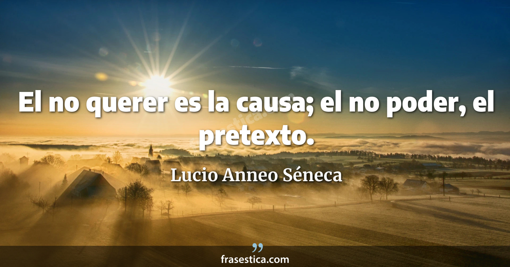 El no querer es la causa; el no poder, el pretexto. - Lucio Anneo Séneca