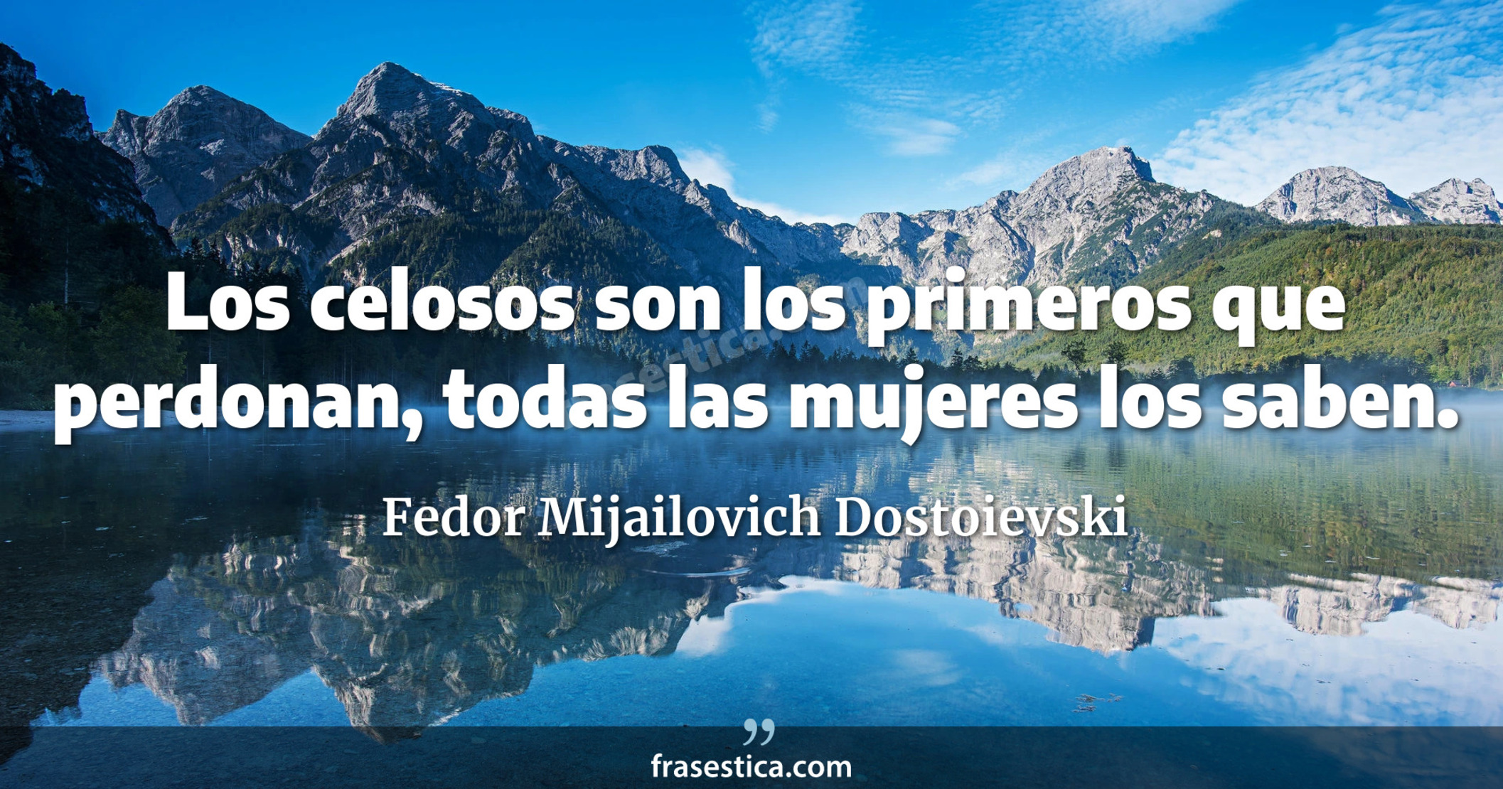Los celosos son los primeros que perdonan, todas las mujeres los saben. - Fedor Mijailovich Dostoievski