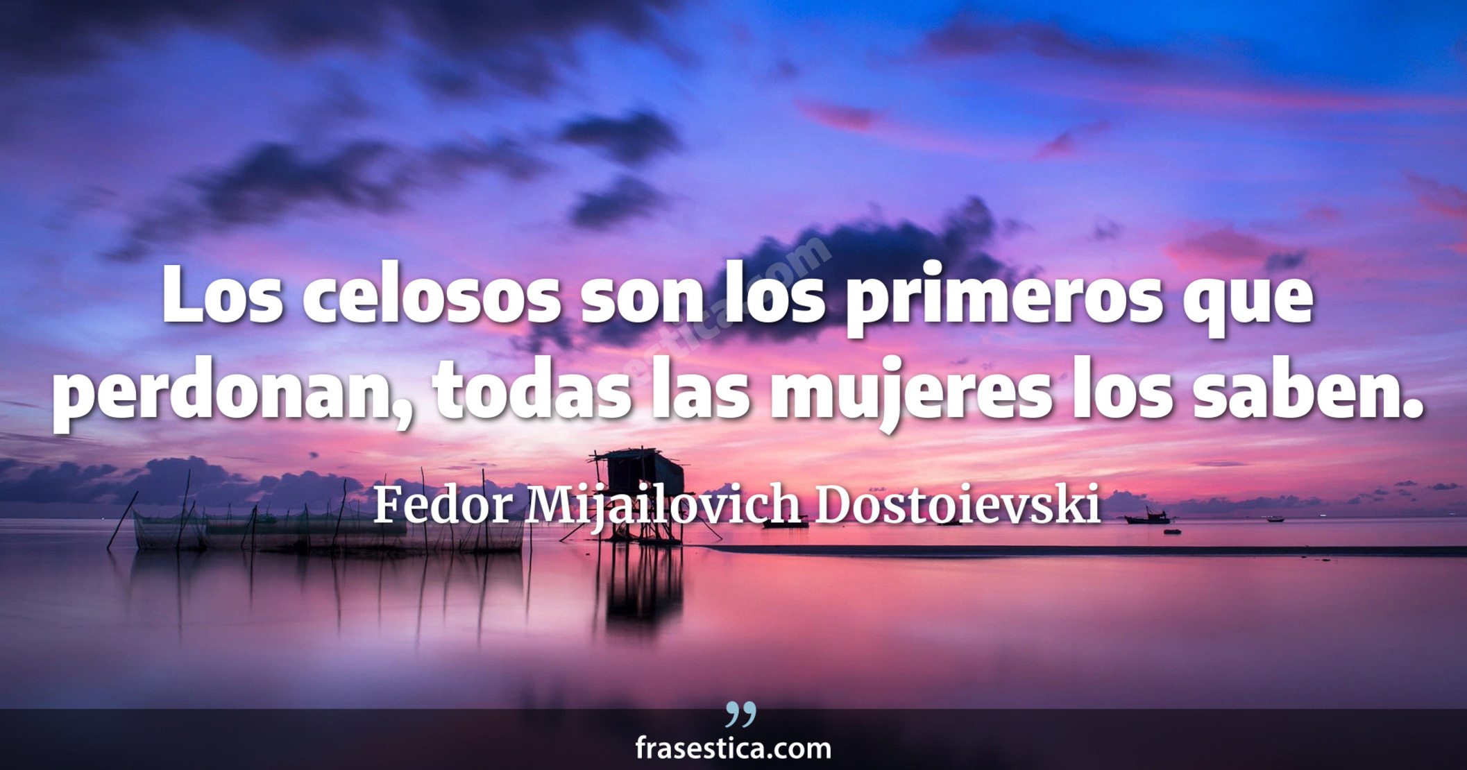 Los celosos son los primeros que perdonan, todas las mujeres los saben. - Fedor Mijailovich Dostoievski