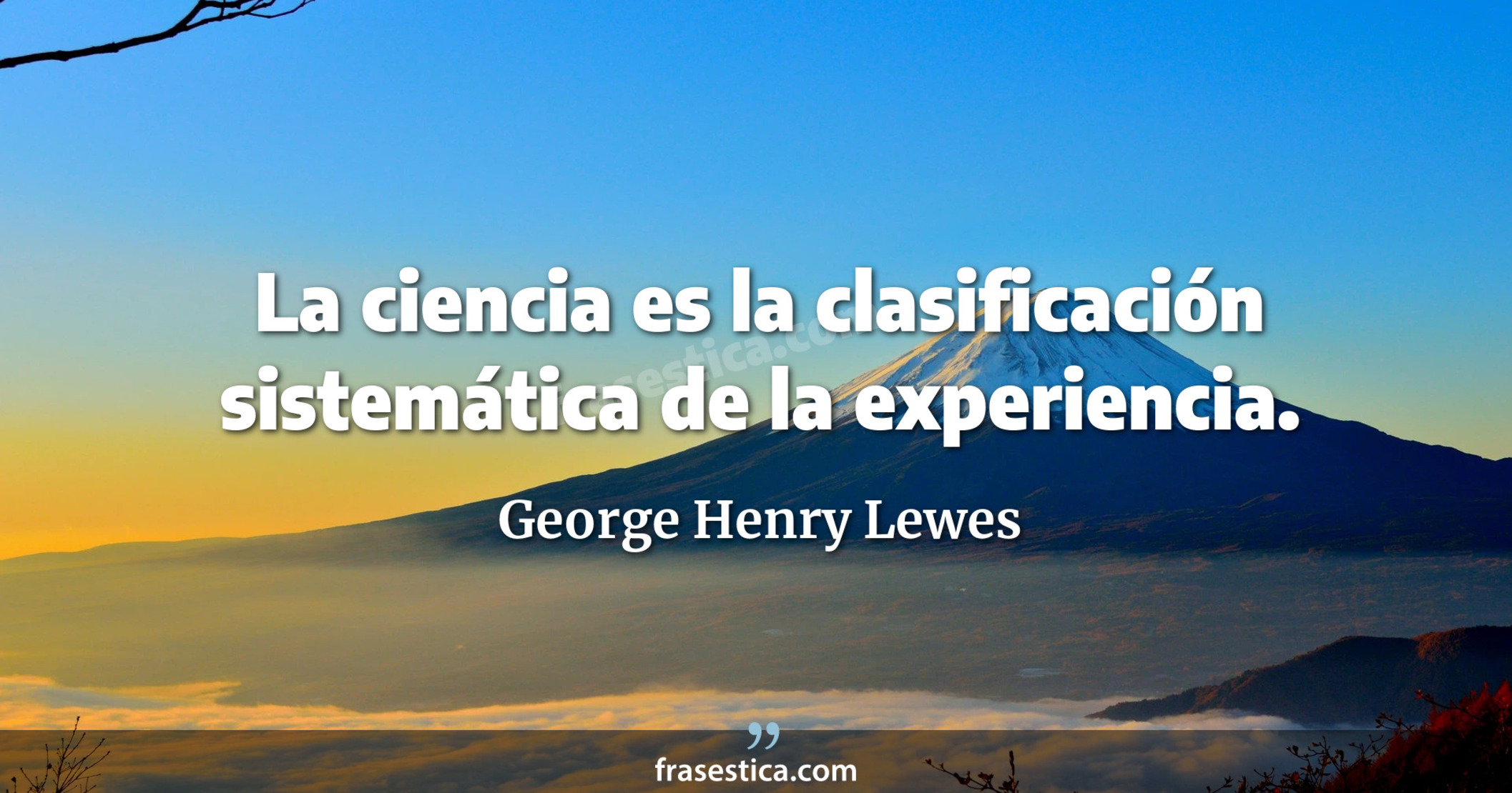 La ciencia es la clasificación sistemática de la experiencia. - George Henry Lewes