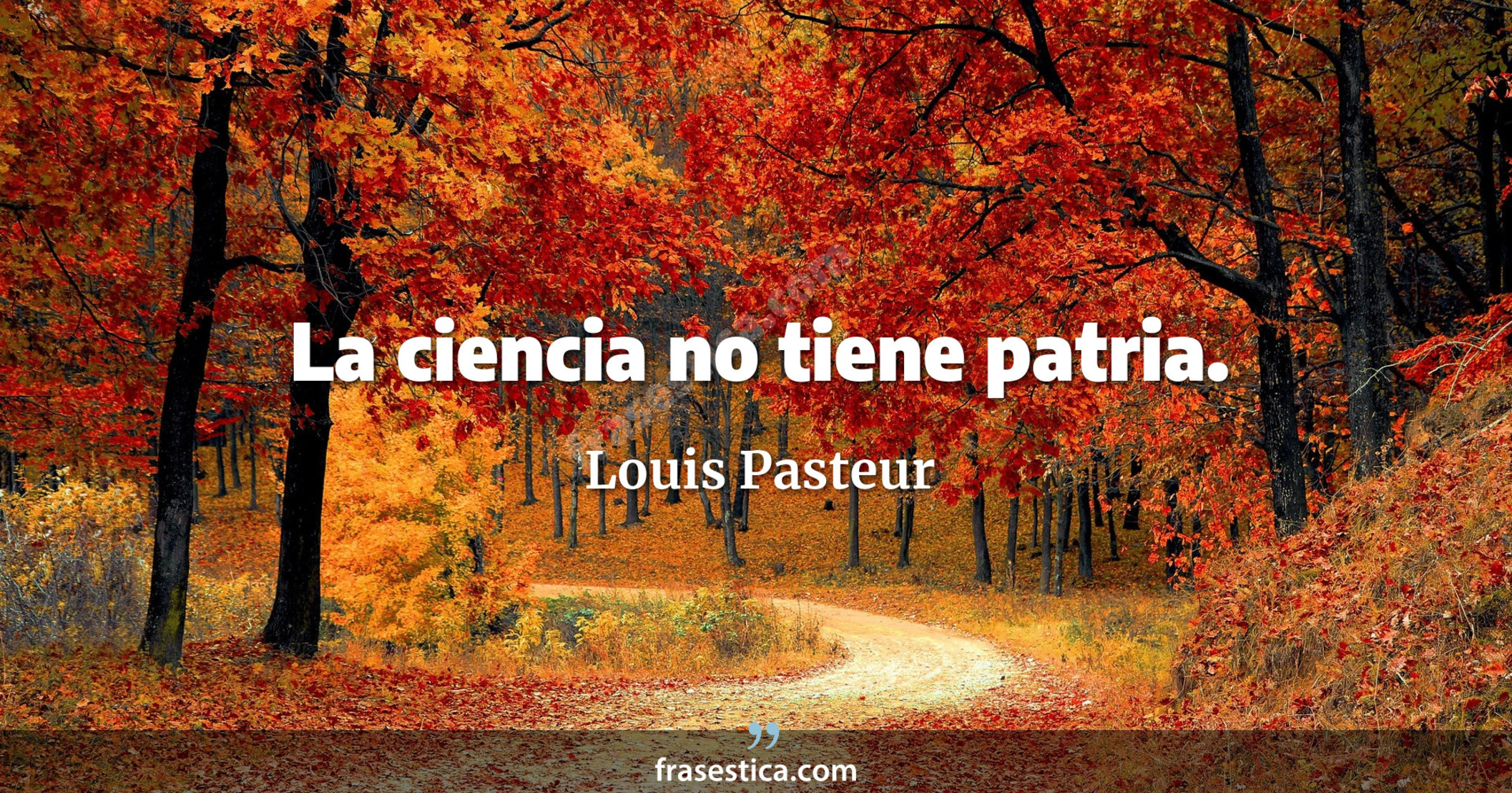 La ciencia no tiene patria. - Louis Pasteur