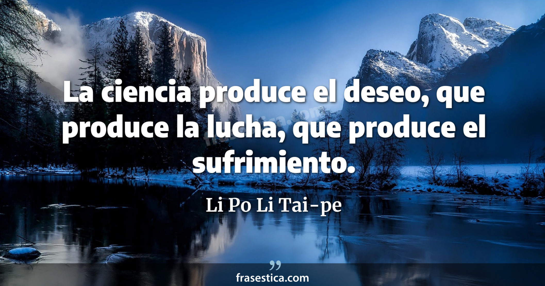 La ciencia produce el deseo, que produce la lucha, que produce el sufrimiento. - Li Po Li Tai-pe