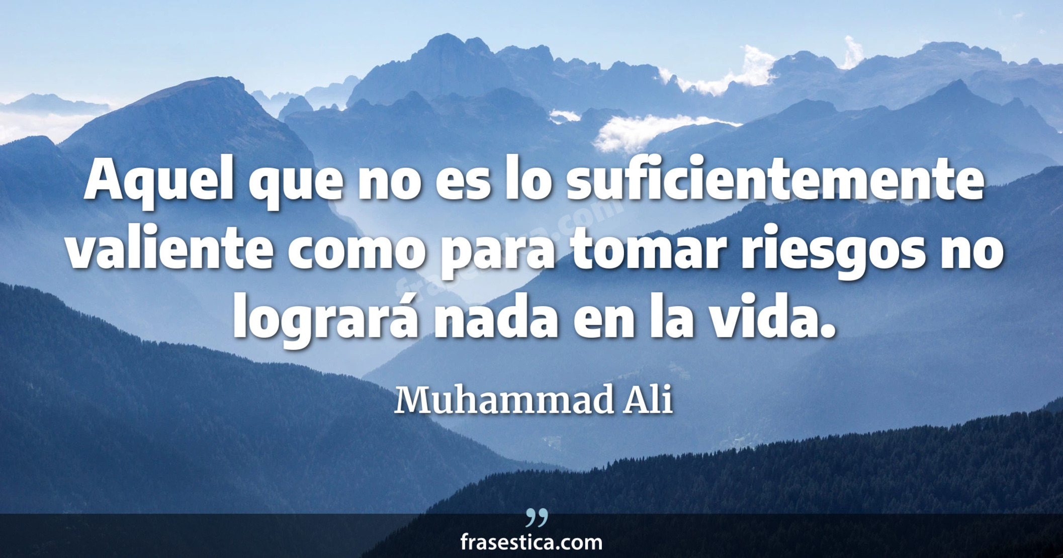 Aquel que no es lo suficientemente valiente como para tomar riesgos no logrará nada en la vida. - Muhammad Ali