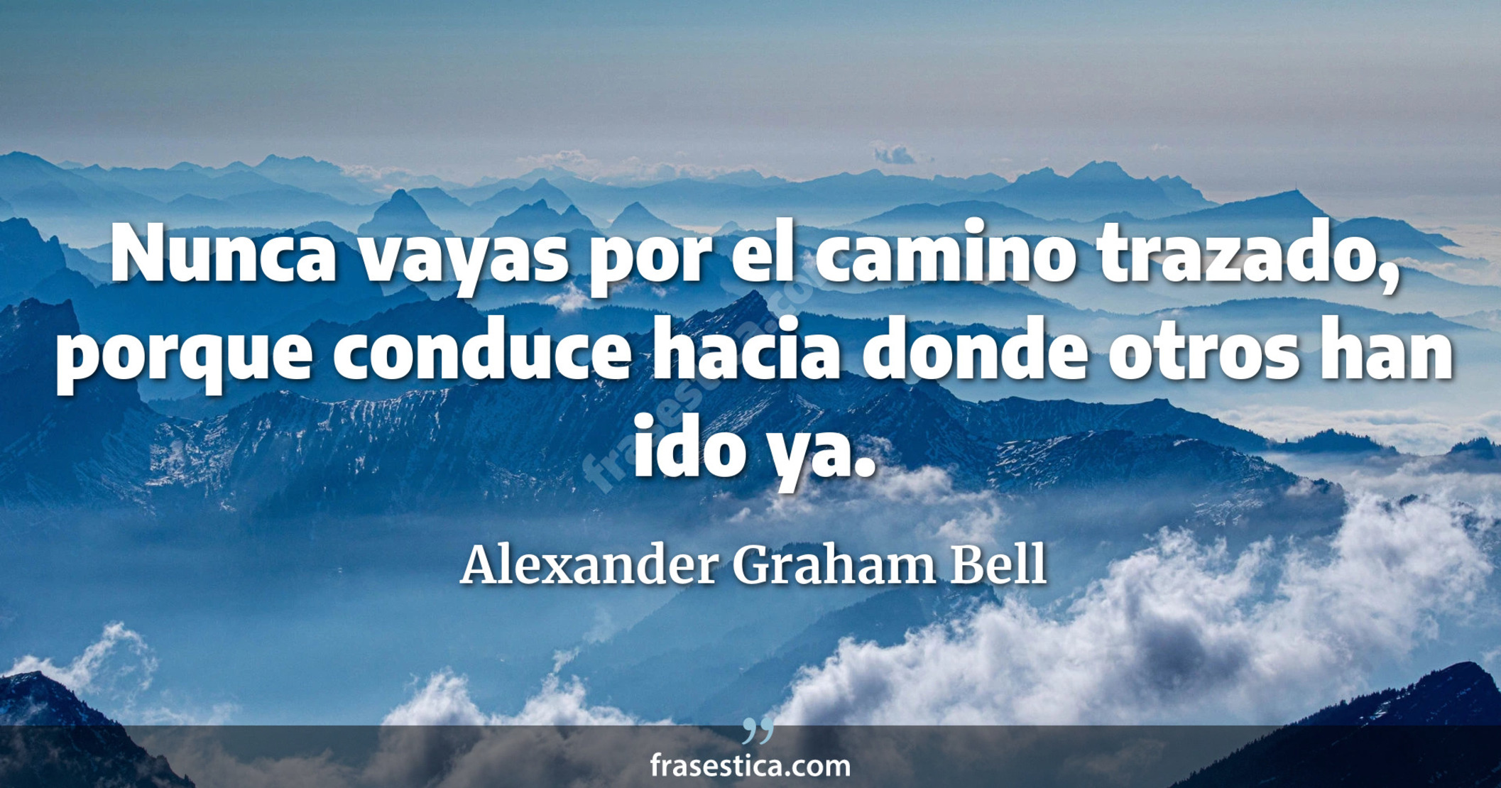 Nunca vayas por el camino trazado, porque conduce hacia donde otros han ido ya. - Alexander Graham Bell