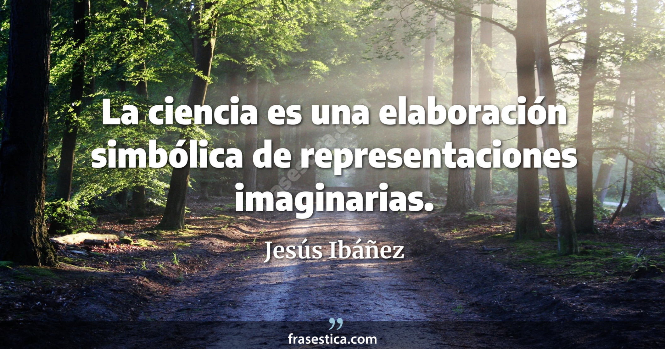 La ciencia es una elaboración simbólica de representaciones imaginarias. - Jesús Ibáñez