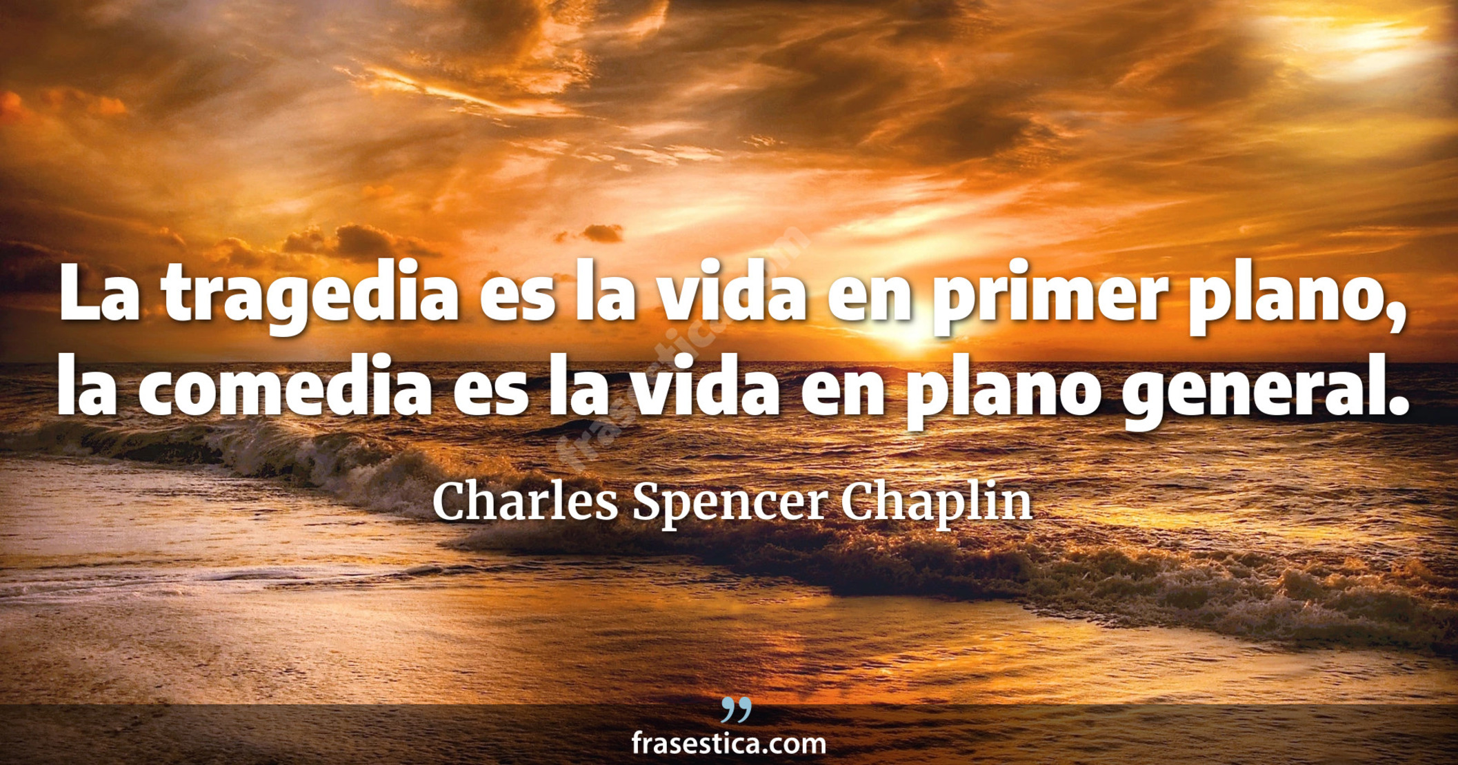 La tragedia es la vida en primer plano, la comedia es la vida en plano general. - Charles Spencer Chaplin
