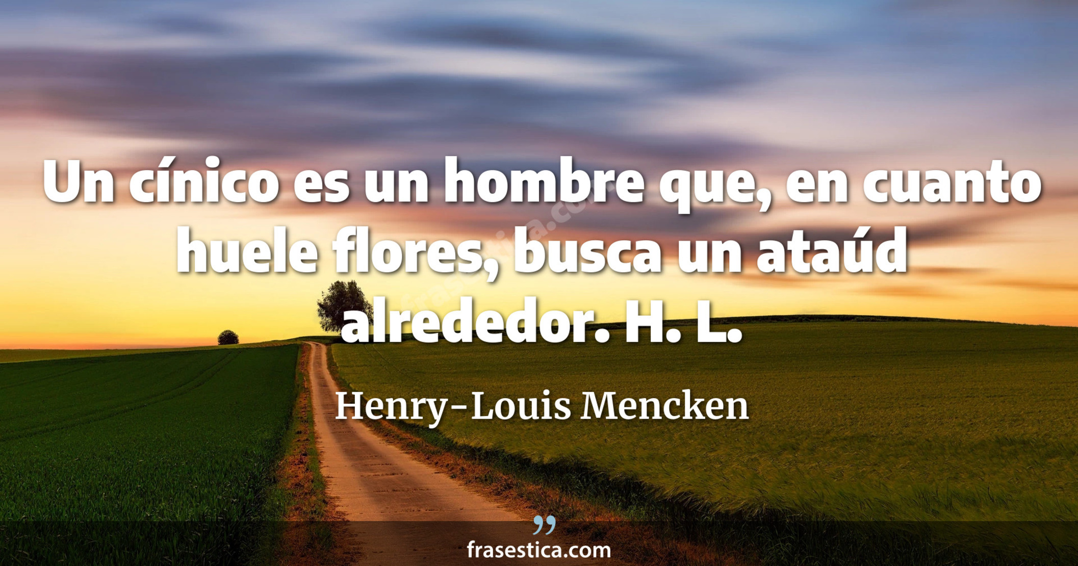 Un cínico es un hombre que, en cuanto huele flores, busca un ataúd alrededor. H. L. - Henry-Louis Mencken