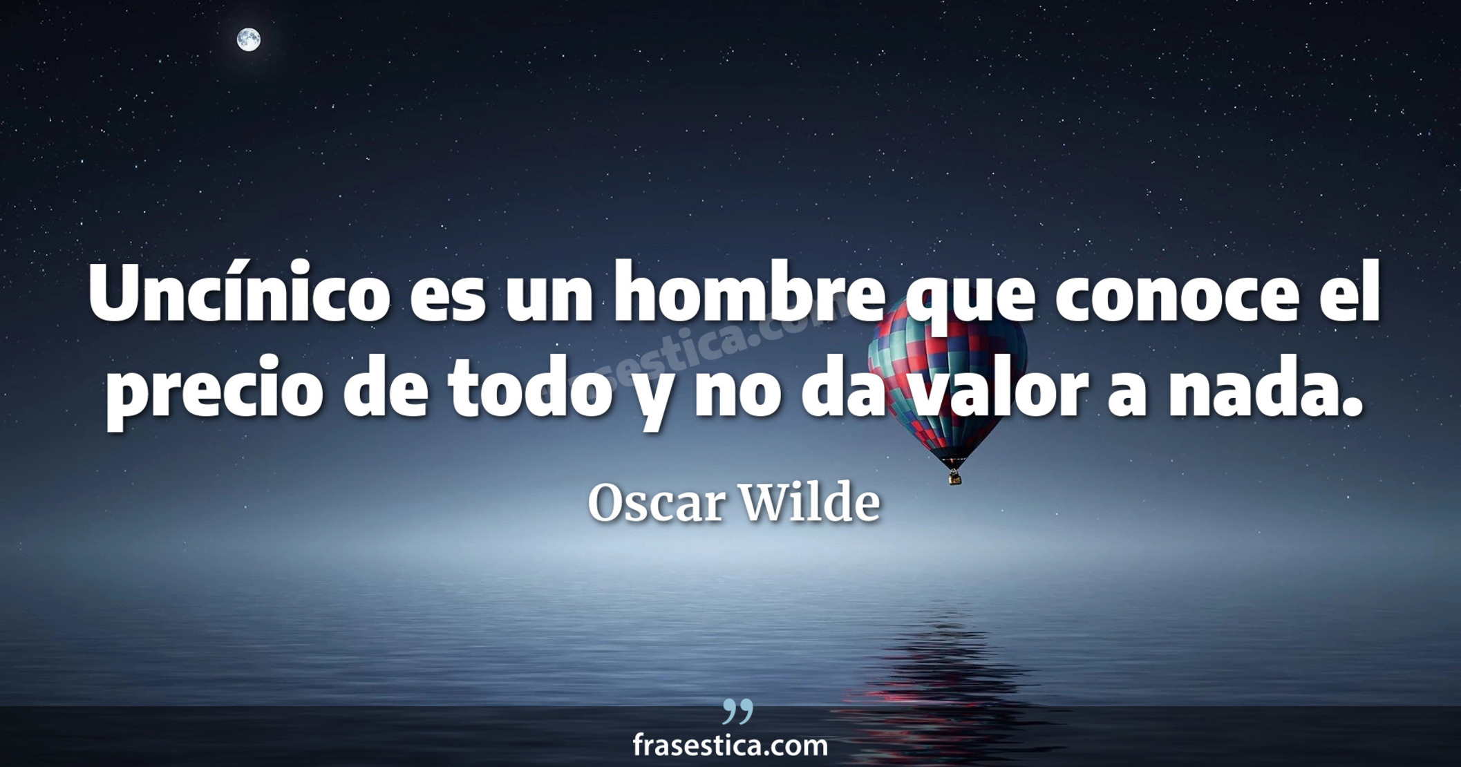 Uncínico es un hombre que conoce el precio de todo y no da valor a nada. - Oscar Wilde