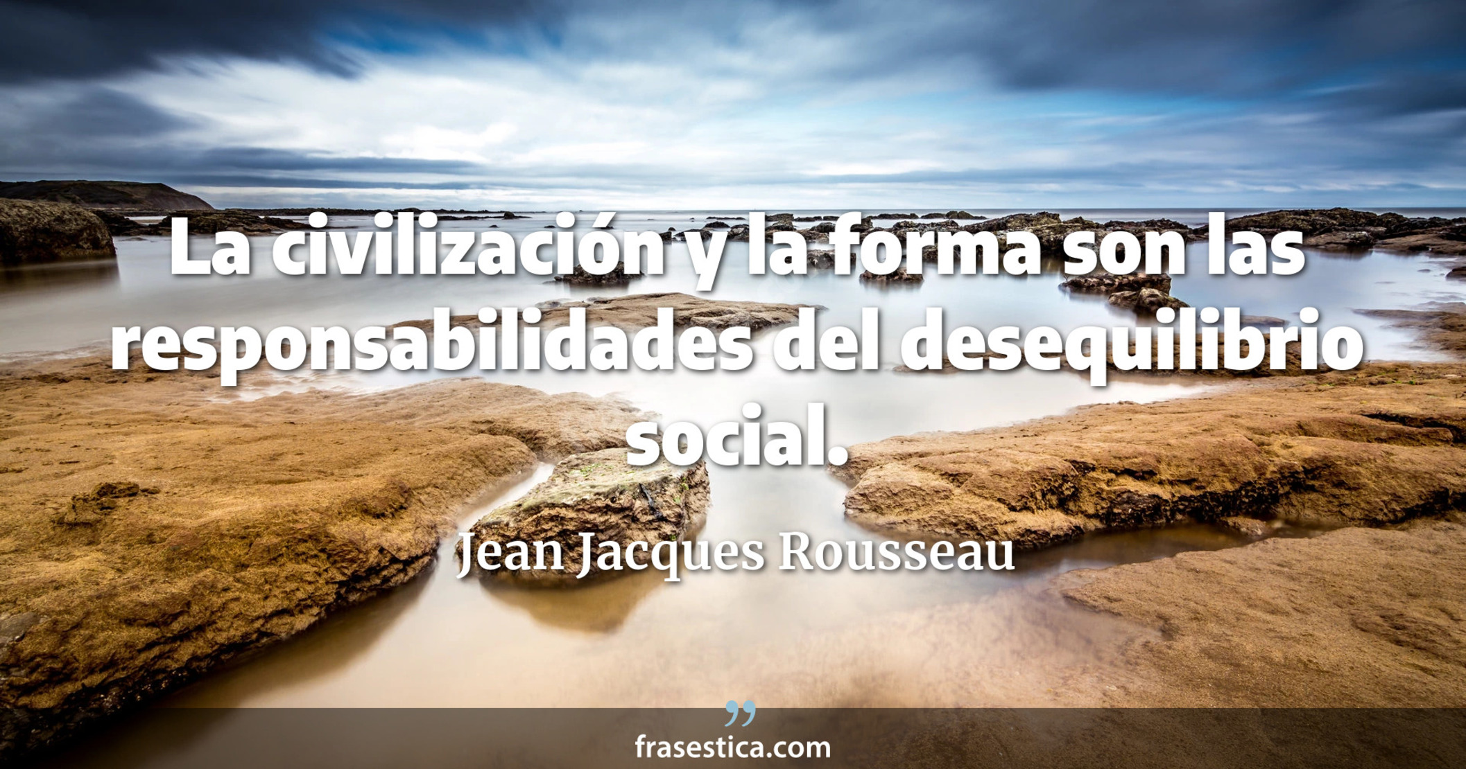 La civilización y la forma son las responsabilidades del desequilibrio social. - Jean Jacques Rousseau