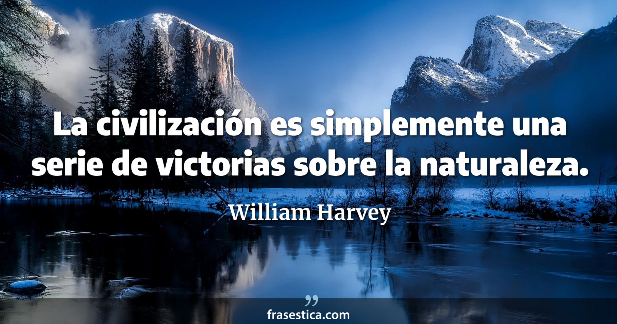 La civilización es simplemente una serie de victorias sobre la naturaleza. - William Harvey