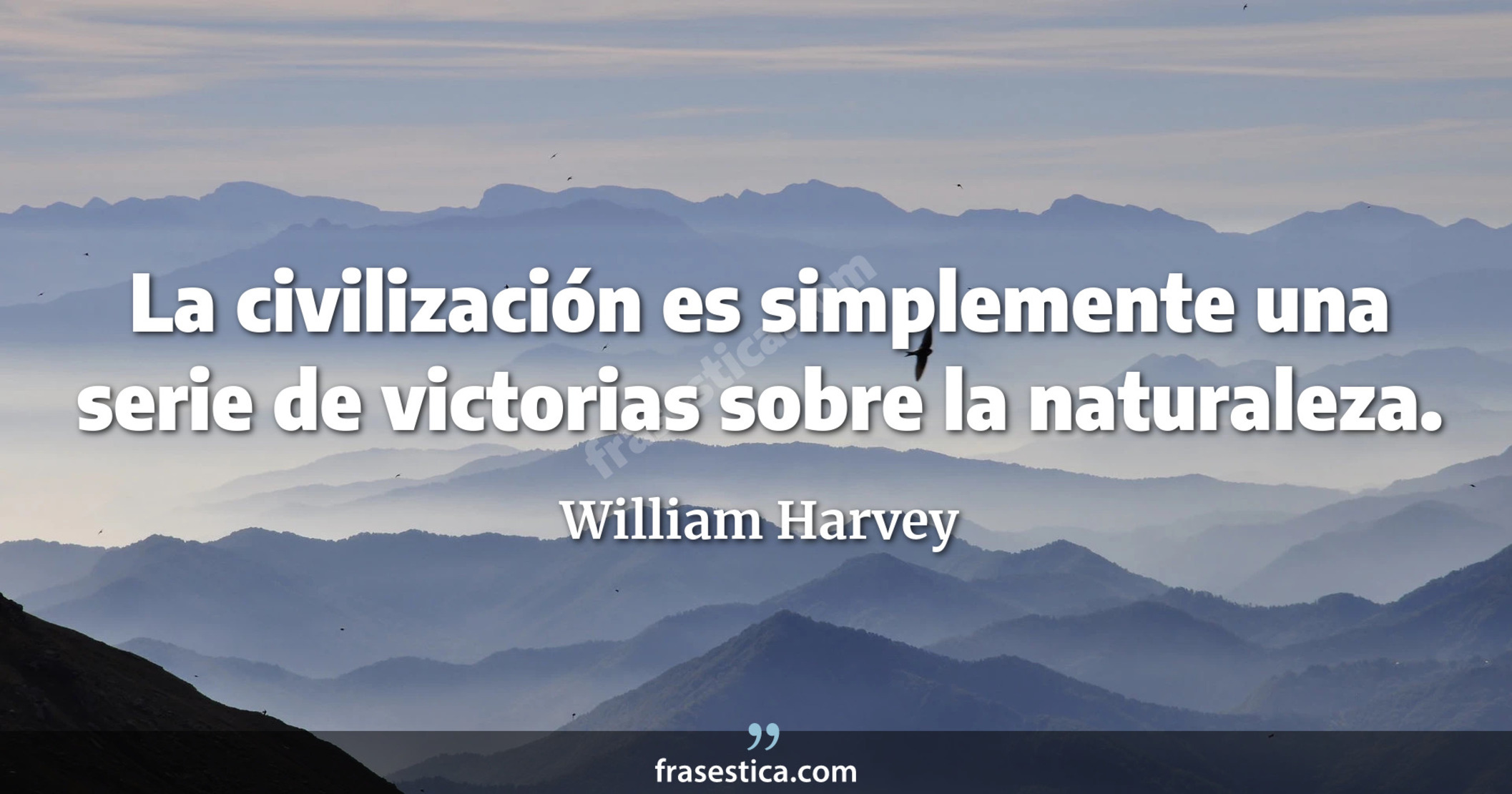 La civilización es simplemente una serie de victorias sobre la naturaleza. - William Harvey