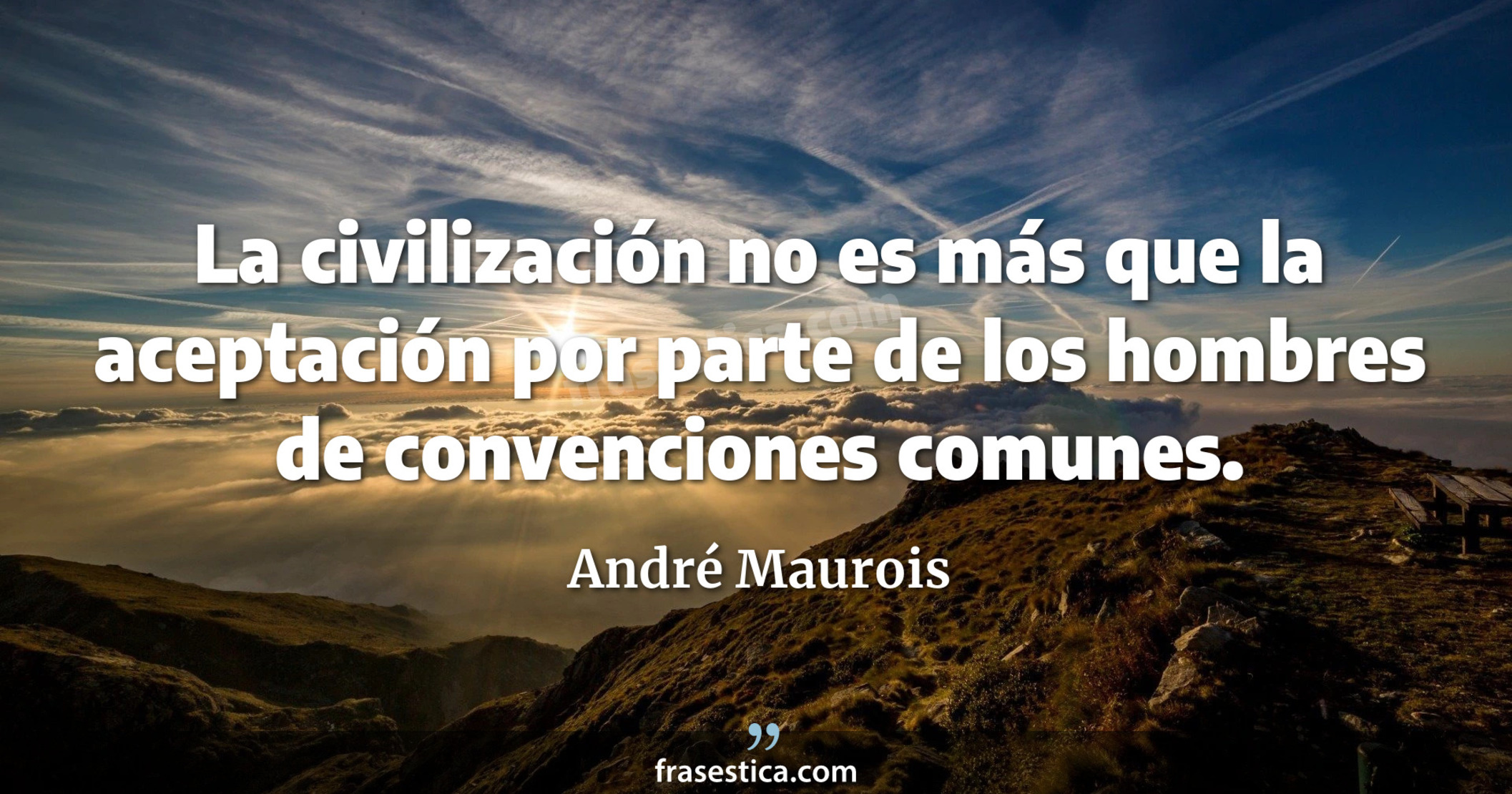 La civilización no es más que la aceptación por parte de los hombres de convenciones comunes. - André Maurois