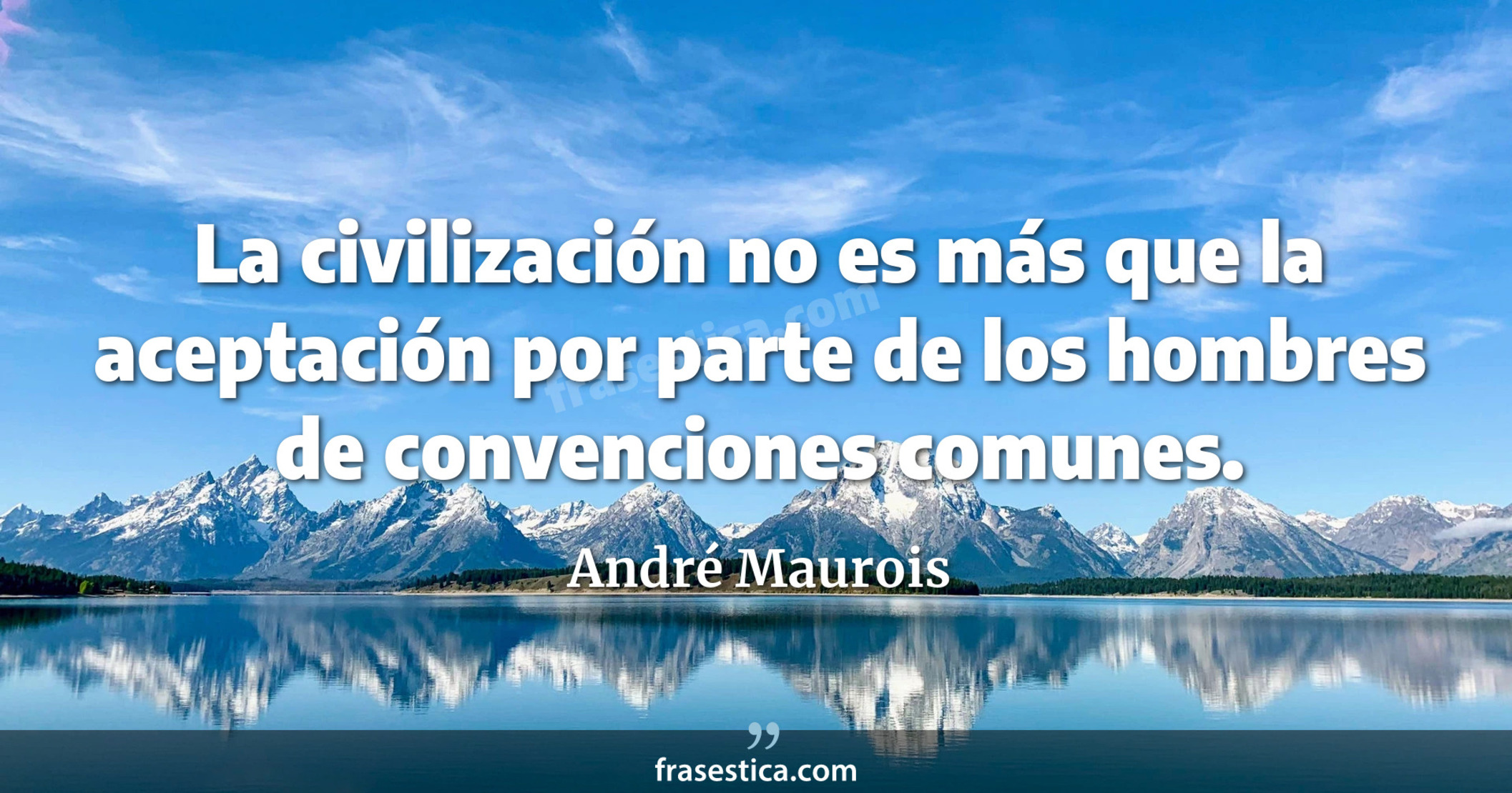 La civilización no es más que la aceptación por parte de los hombres de convenciones comunes. - André Maurois