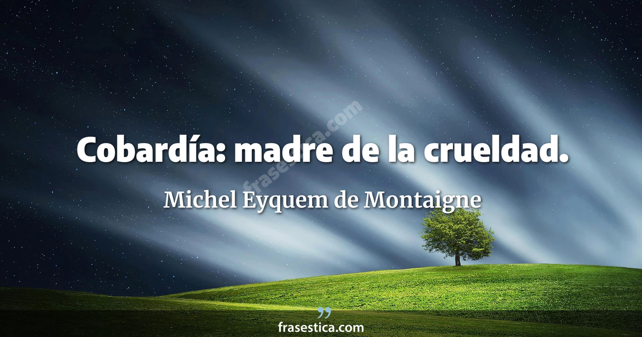 Cobardía: madre de la crueldad. - Michel Eyquem de Montaigne
