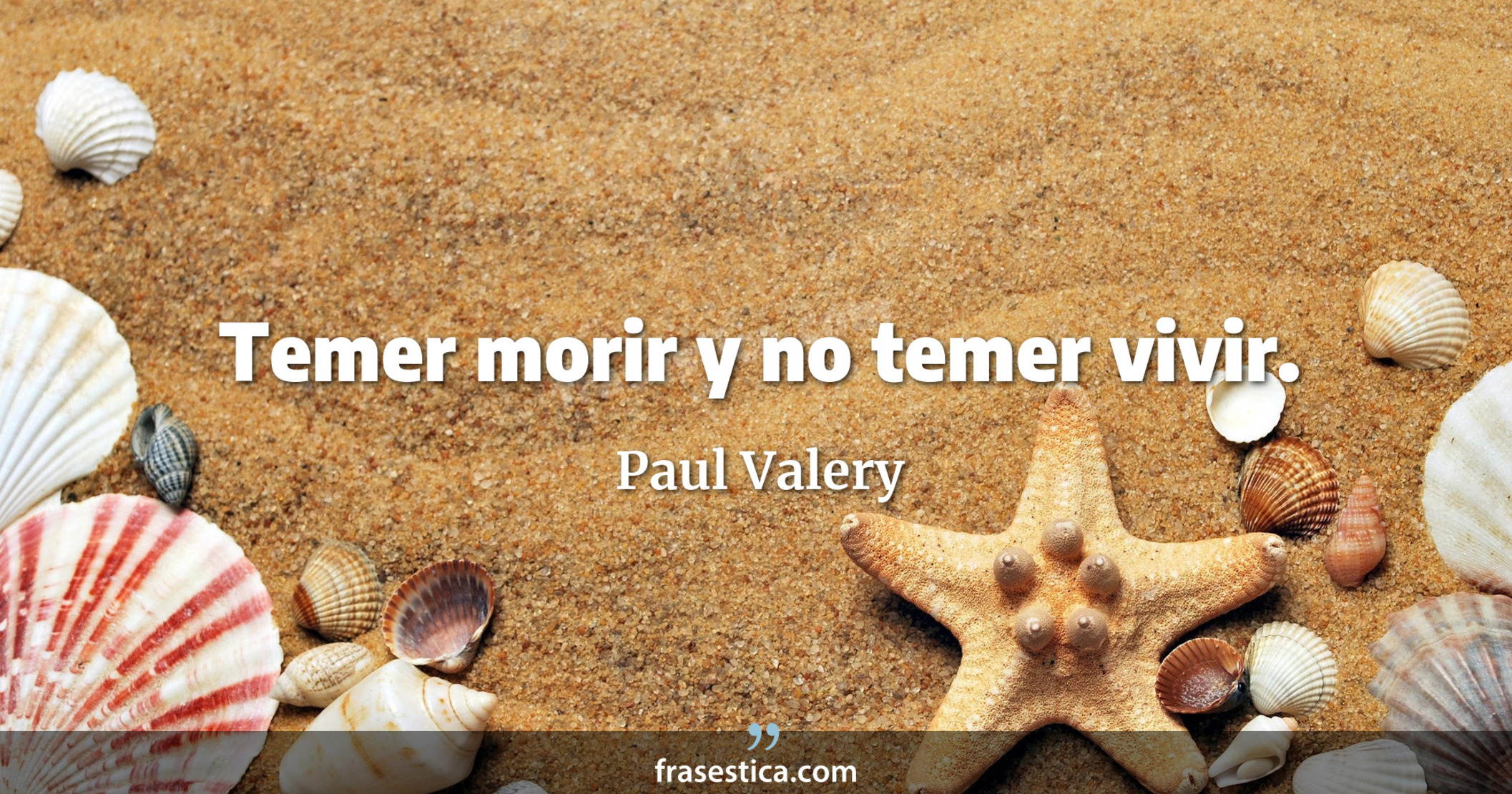 Temer morir y no temer vivir. - Paul Valery