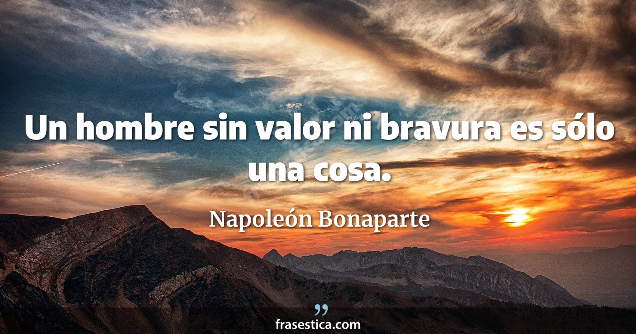 Un hombre sin valor ni bravura es sólo una cosa. - Napoleón Bonaparte