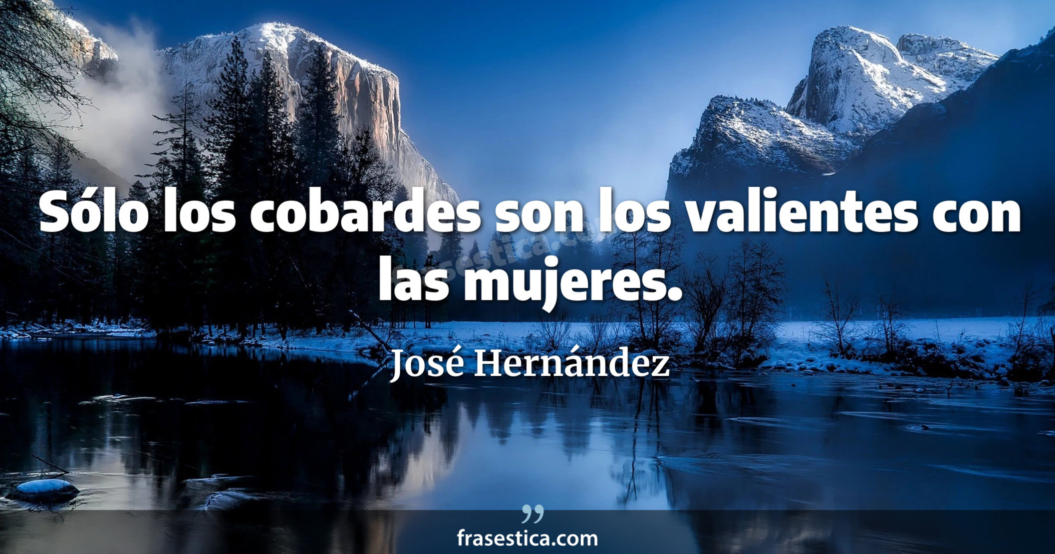 Sólo los cobardes son los valientes con las mujeres. - José Hernández