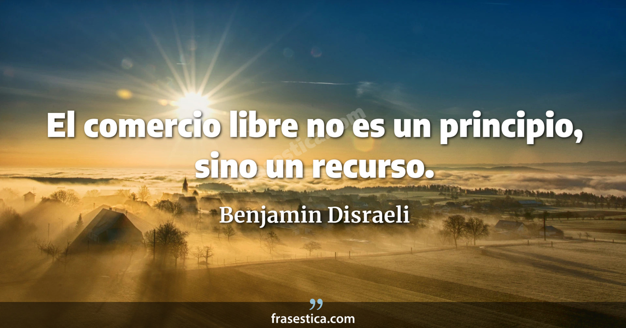 El comercio libre no es un principio, sino un recurso. - Benjamin Disraeli
