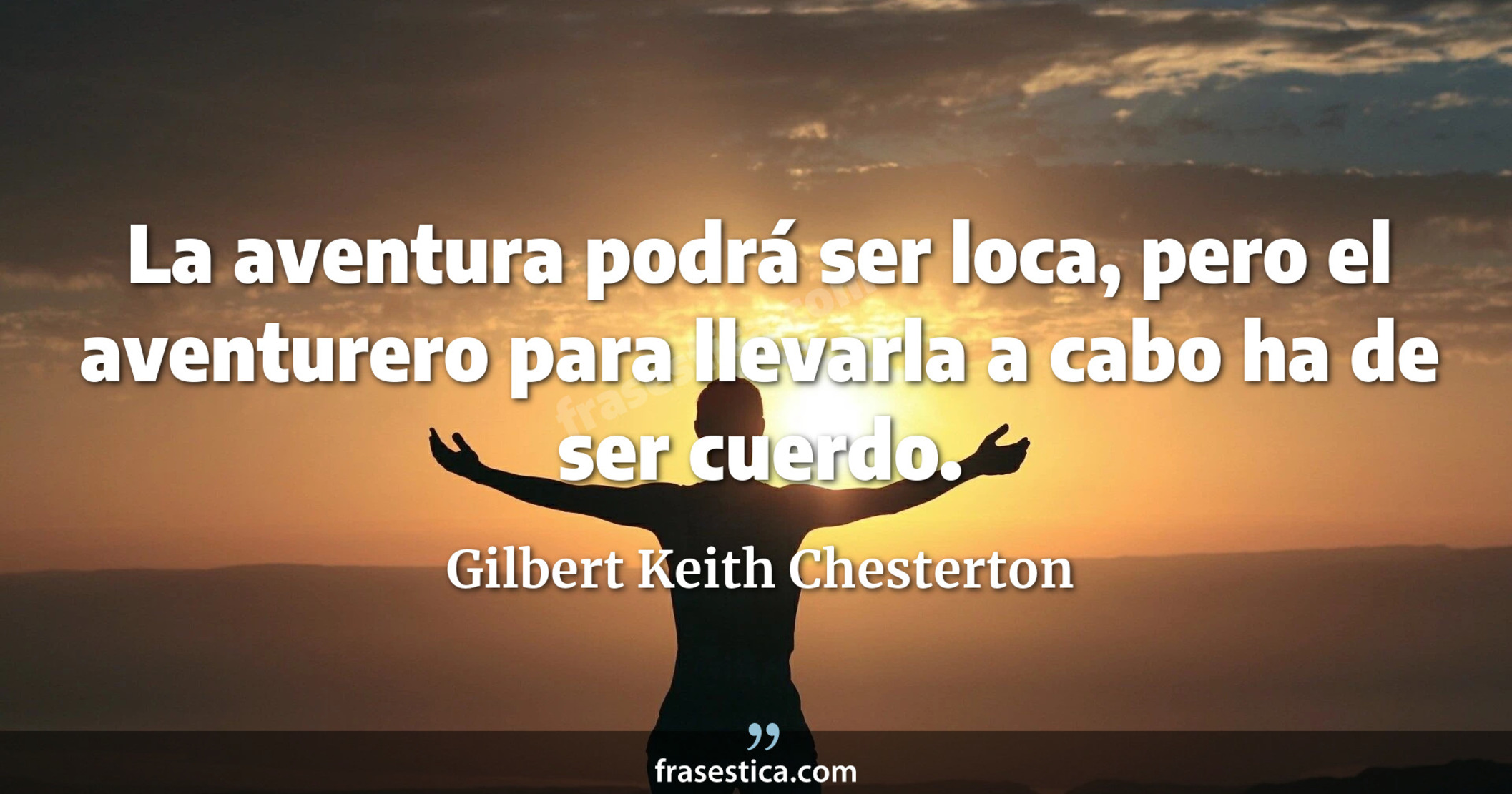 La aventura podrá ser loca, pero el aventurero para llevarla a cabo ha de ser cuerdo. - Gilbert Keith Chesterton