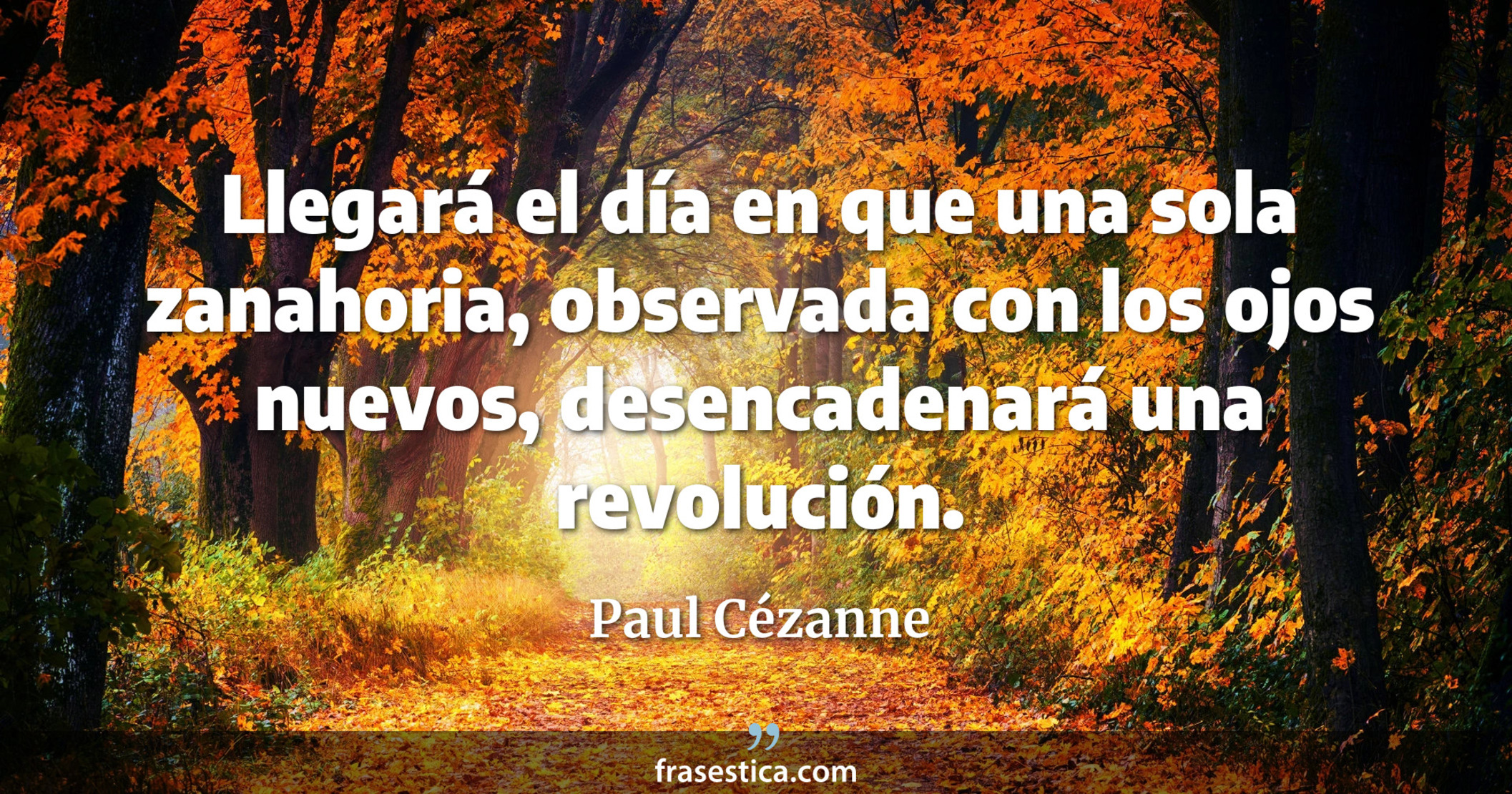 Llegará el día en que una sola zanahoria, observada con los ojos nuevos, desencadenará una revolución. - Paul Cézanne