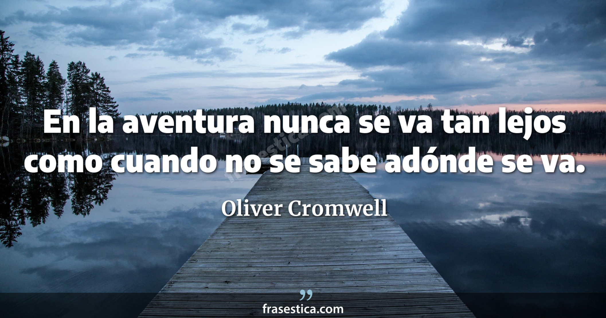 En la aventura nunca se va tan lejos como cuando no se sabe adónde se va. - Oliver Cromwell