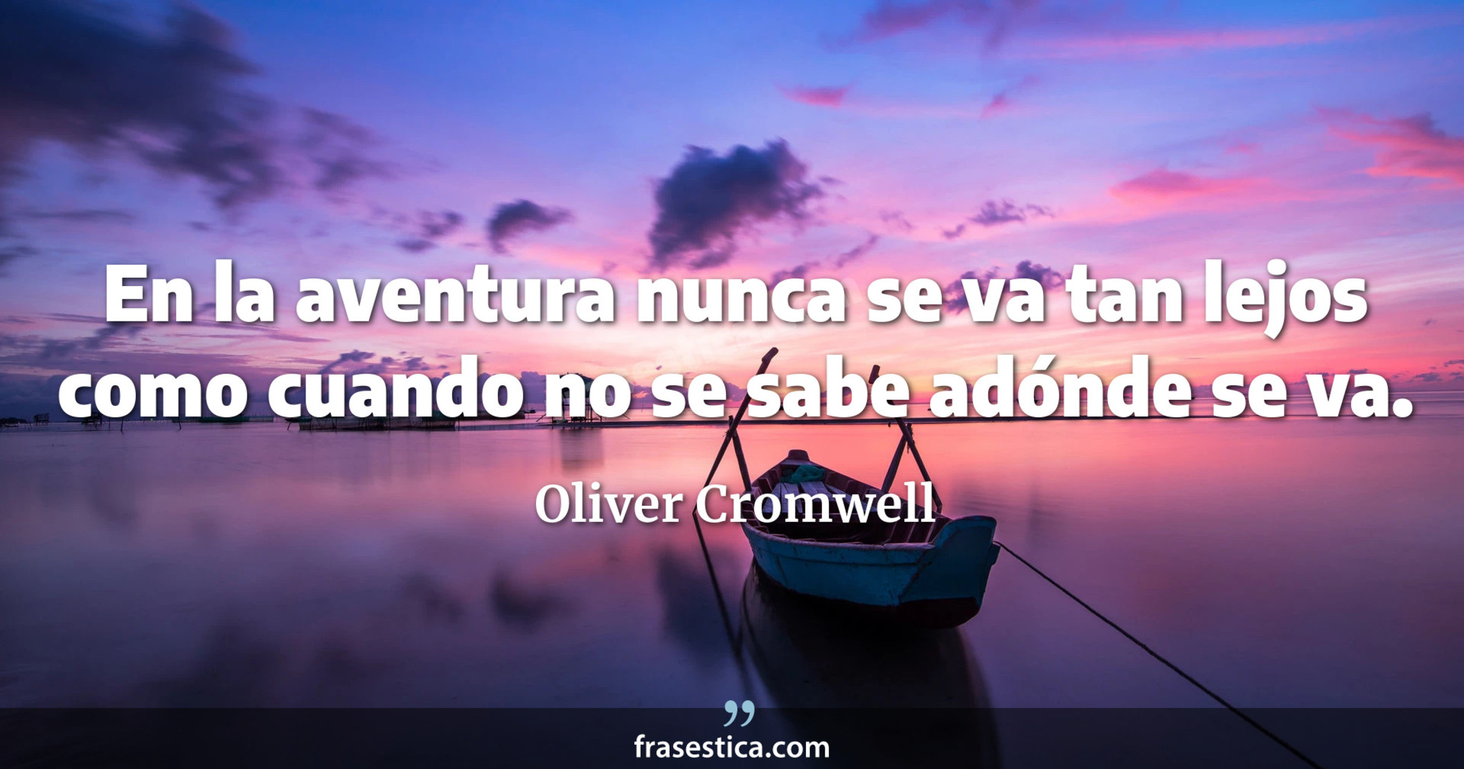 En la aventura nunca se va tan lejos como cuando no se sabe adónde se va. - Oliver Cromwell
