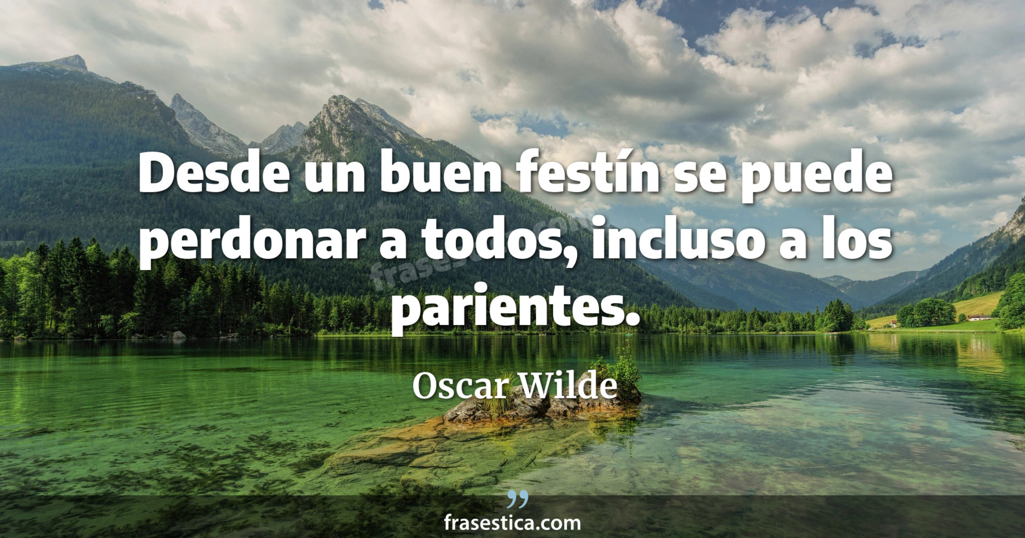 Desde un buen festín se puede perdonar a todos, incluso a los parientes. - Oscar Wilde