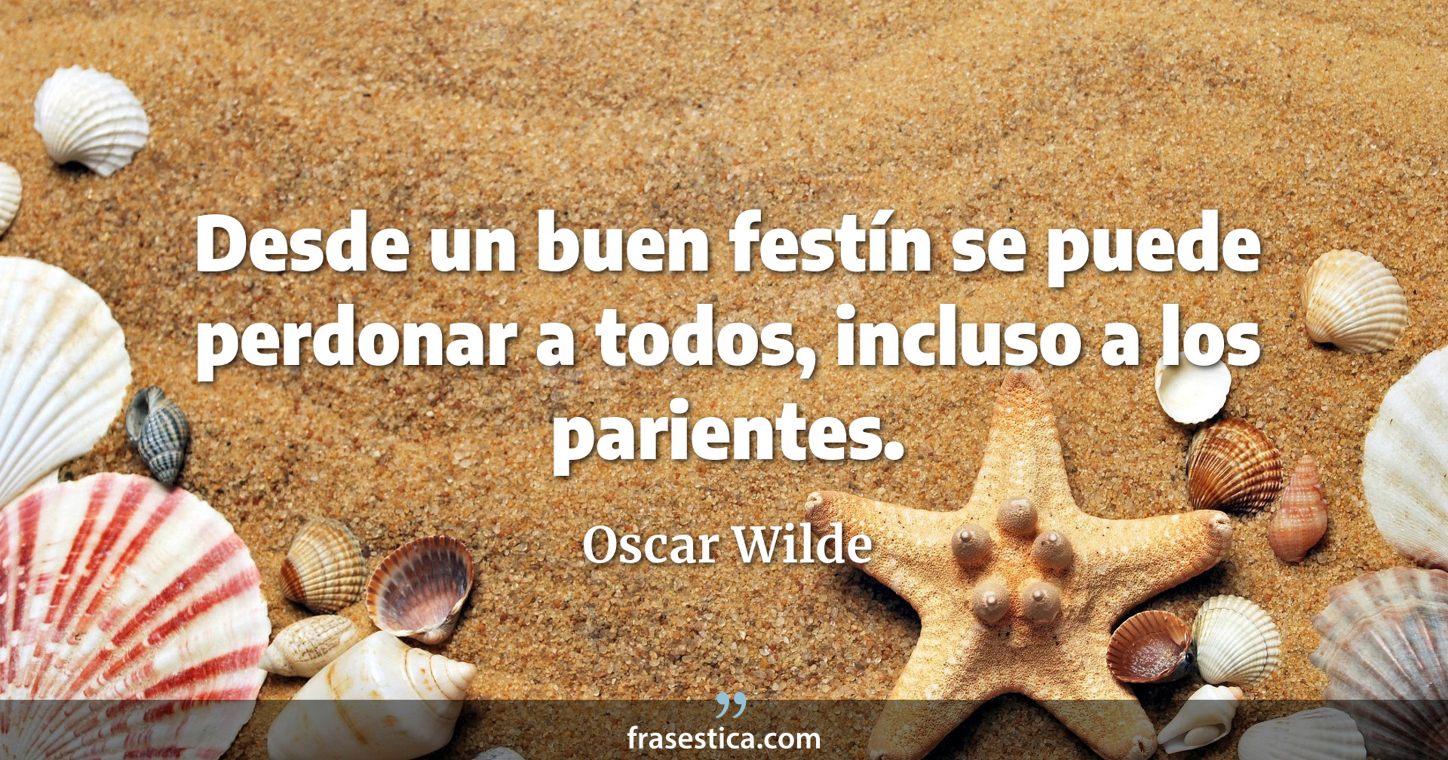 Desde un buen festín se puede perdonar a todos, incluso a los parientes. - Oscar Wilde
