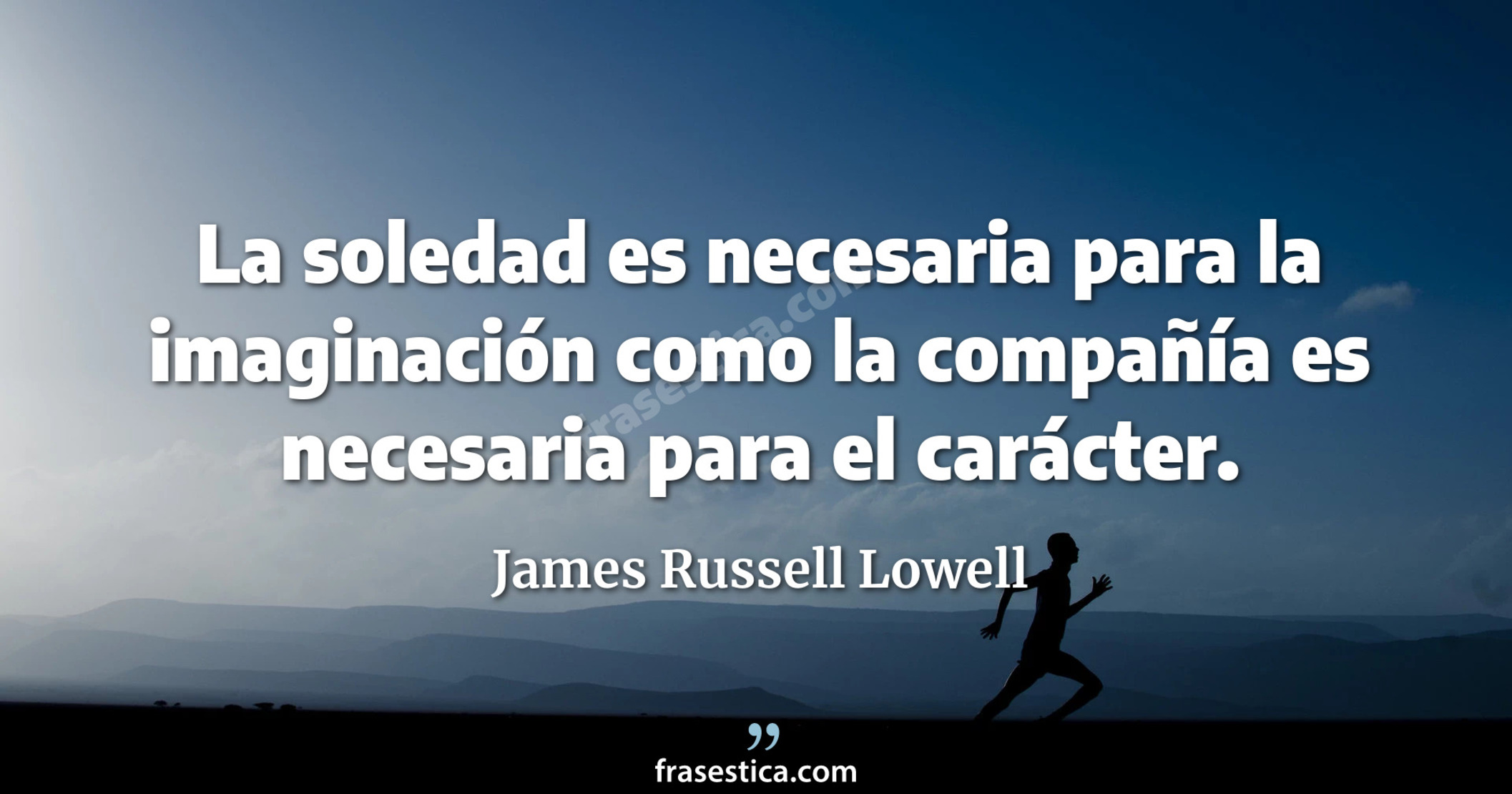 La soledad es necesaria para la imaginación como la compañía es necesaria para el carácter. - James Russell Lowell